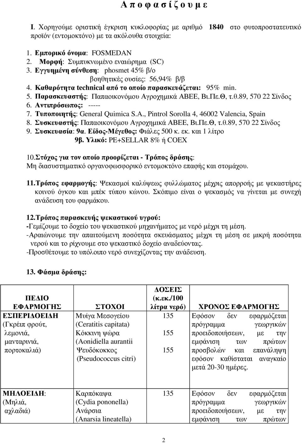 Πε.Θ, τ.θ.89, 570 22 Σίνδος 6. Αντιπρόσωπος: ----- 7. Τυποποιητής: General Quimica S.A., Pintrol Sorolla 4, 46002 Valencia, Spain 8. Συσκευαστής: Παπαοικονόµου Αγροχηµικά ΑΒΕΕ, Βι.Πε.Θ, τ.θ.89, 570 22 Σίνδος 9.