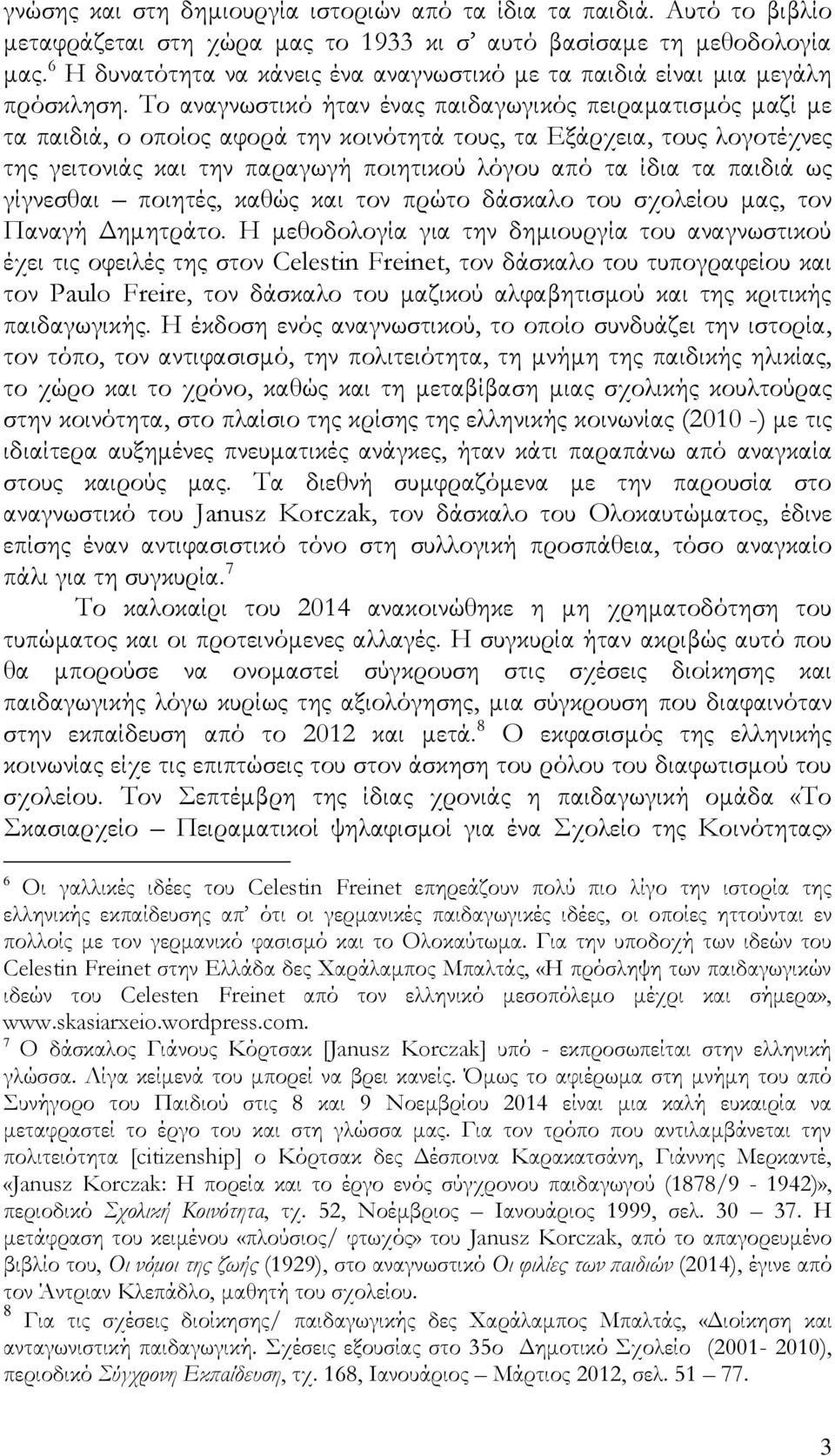 Το αναγνωστικό ήταν ένας παιδαγωγικός πειραματισμός μαζί με τα παιδιά, ο οποίος αφορά την κοινότητά τους, τα Εξάρχεια, τους λογοτέχνες της γειτονιάς και την παραγωγή ποιητικού λόγου από τα ίδια τα