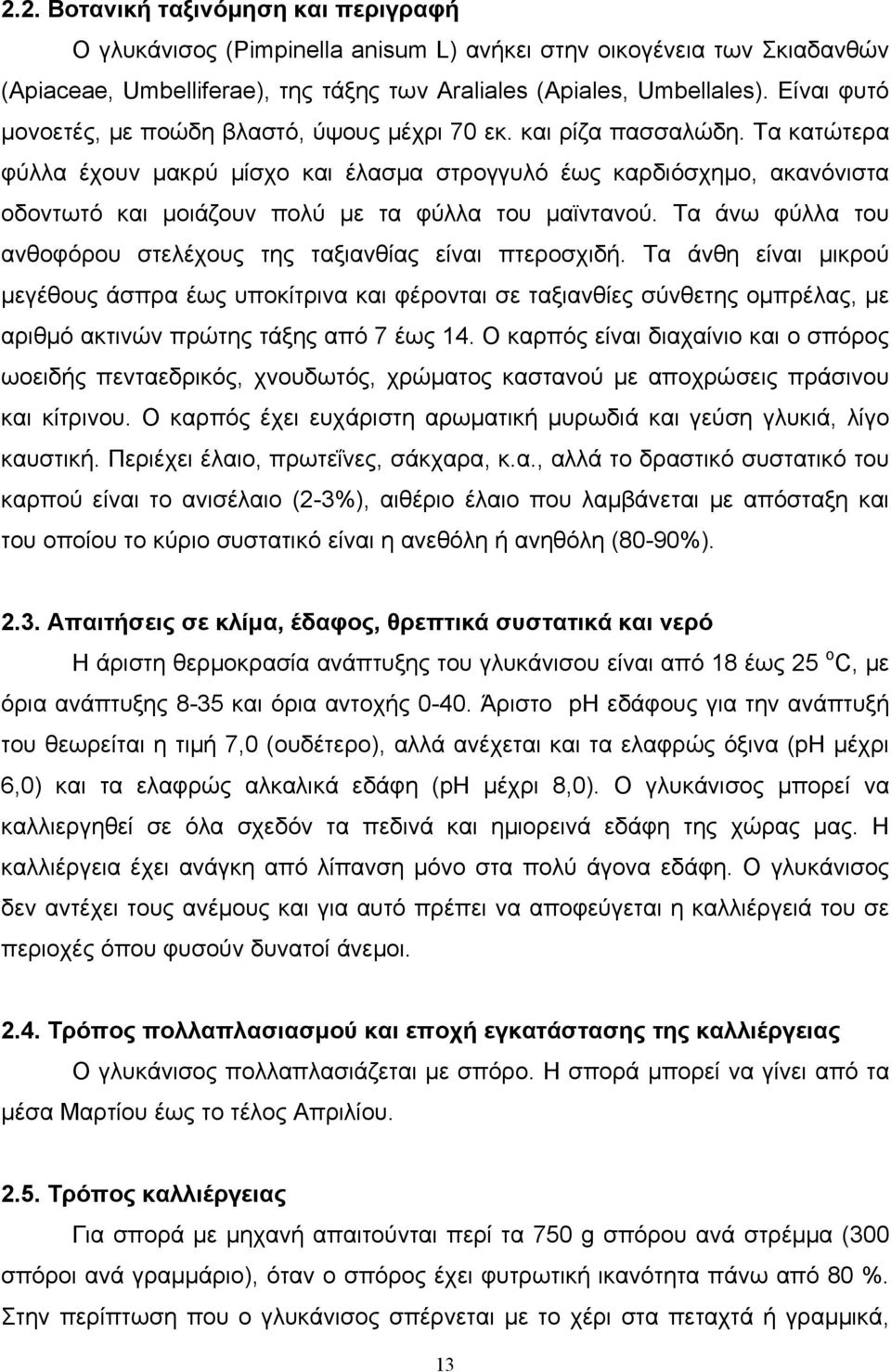 Τα κατώτερα φύλλα έχουν μακρύ μίσχο και έλασμα στρογγυλό έως καρδιόσχημο, ακανόνιστα οδοντωτό και μοιάζουν πολύ με τα φύλλα του μαϊντανού.