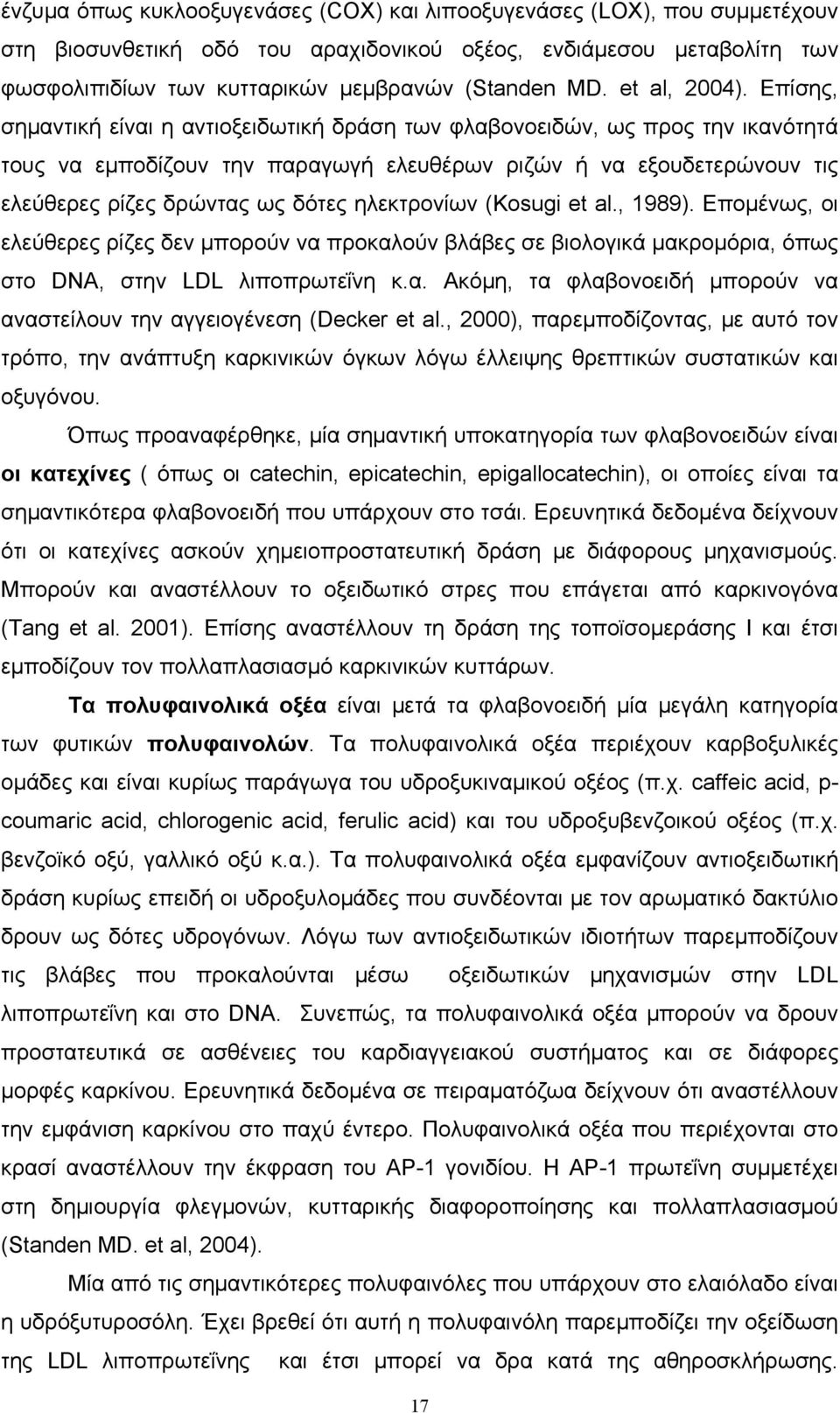 Επίσης, σημαντική είναι η αντιοξειδωτική δράση των φλαβονοειδών, ως προς την ικανότητά τους να εμποδίζουν την παραγωγή ελευθέρων ριζών ή να εξουδετερώνουν τις ελεύθερες ρίζες δρώντας ως δότες