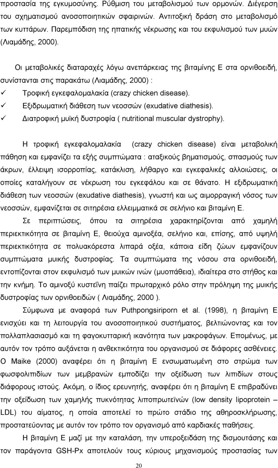 Οι μεταβολικές διαταραχές λόγω ανεπάρκειας της βιταμίνης Ε στα ορνιθοειδή, συνίστανται στις παρακάτω (Λιαμάδης, 2000) : Τροφική εγκεφαλομαλακία (crazy chicken disease).