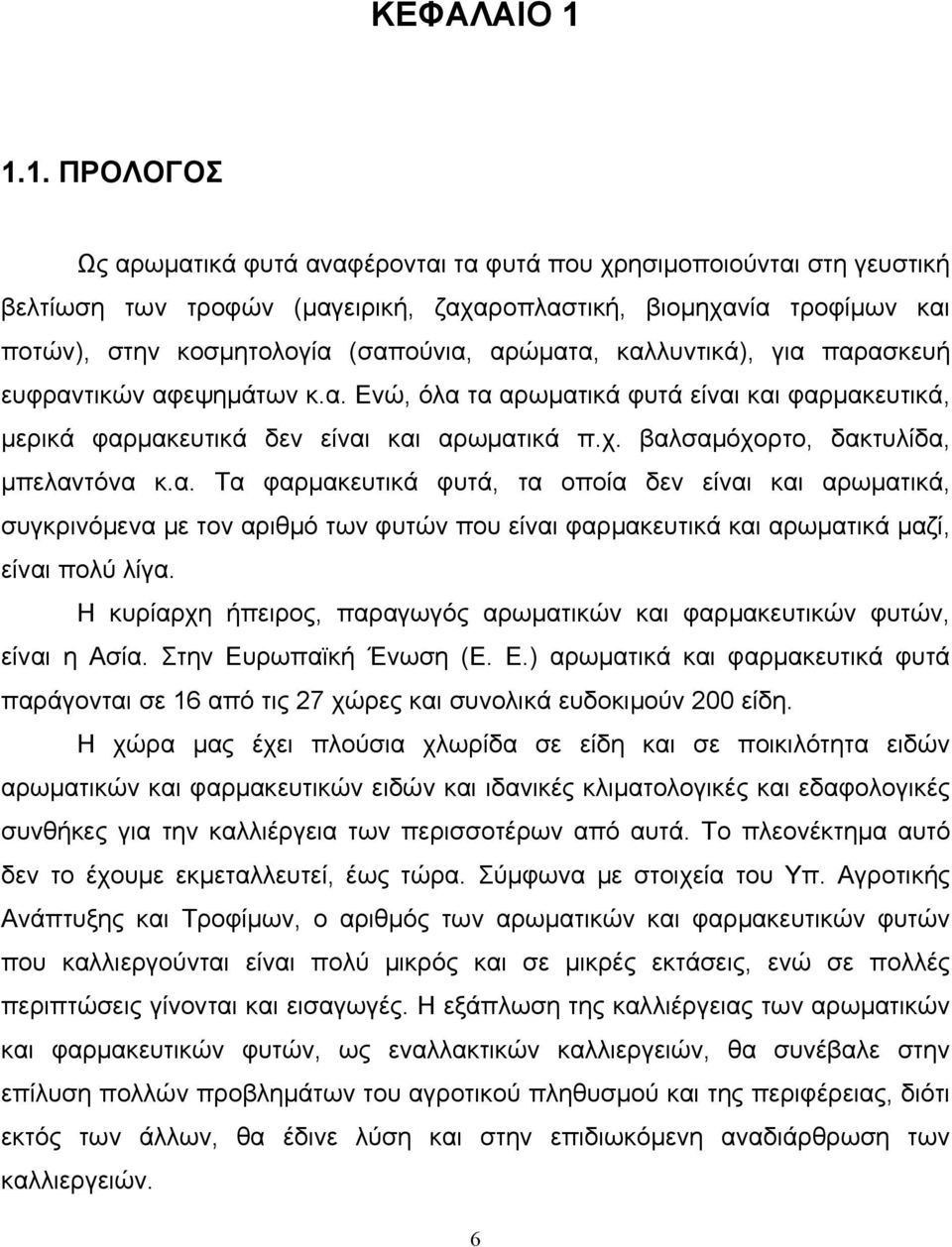 αρώματα, καλλυντικά), για παρασκευή ευφραντικών αφεψημάτων κ.α. Ενώ, όλα τα αρωματικά φυτά είναι και φαρμακευτικά, μερικά φαρμακευτικά δεν είναι και αρωματικά π.χ.