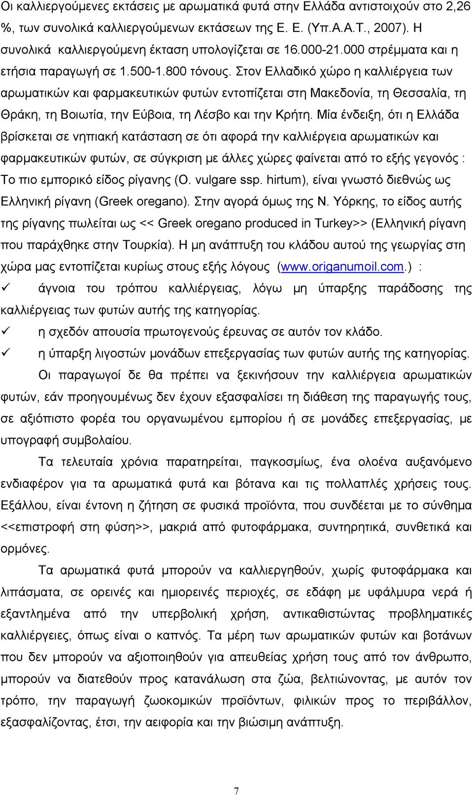 Στον Ελλαδικό χώρο η καλλιέργεια των αρωματικών και φαρμακευτικών φυτών εντοπίζεται στη Μακεδονία, τη Θεσσαλία, τη Θράκη, τη Βοιωτία, την Εύβοια, τη Λέσβο και την Κρήτη.