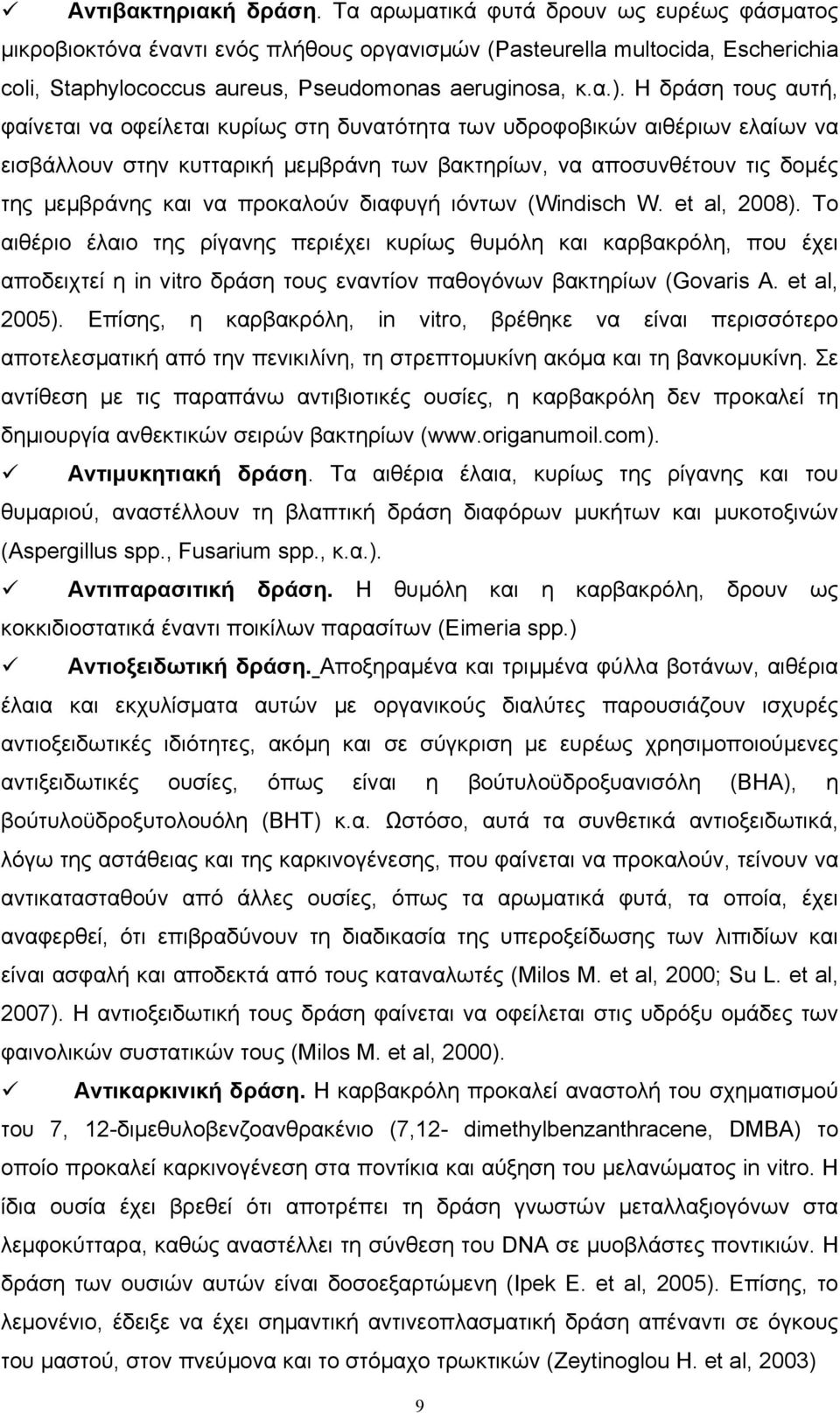 Η δράση τους αυτή, φαίνεται να οφείλεται κυρίως στη δυνατότητα των υδροφοβικών αιθέριων ελαίων να εισβάλλουν στην κυτταρική μεμβράνη των βακτηρίων, να αποσυνθέτουν τις δομές της μεμβράνης και να