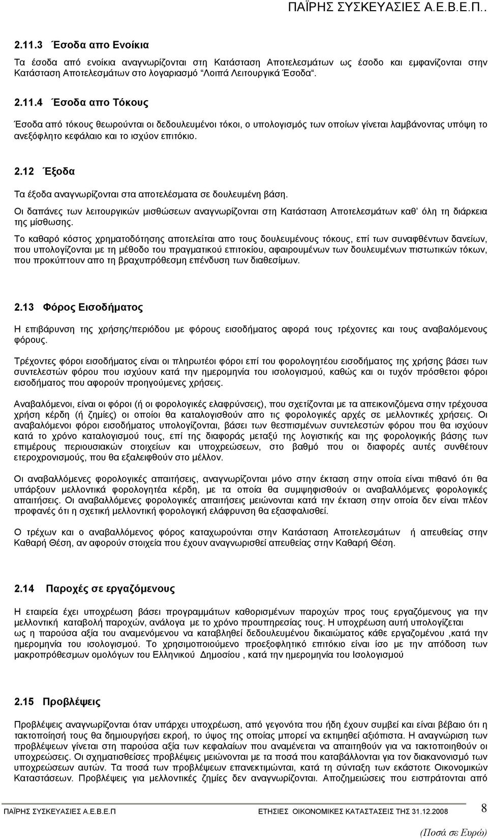 Το καθαρό κόστος χρηµατοδότησης αποτελείται απο τους δουλευµένους τόκους, επί των συναφθέντων δανείων, που υπολογίζονται µε τη µέθοδο του πραγµατικού επιτοκίου, αφαιρουµένων των δουλευµένων