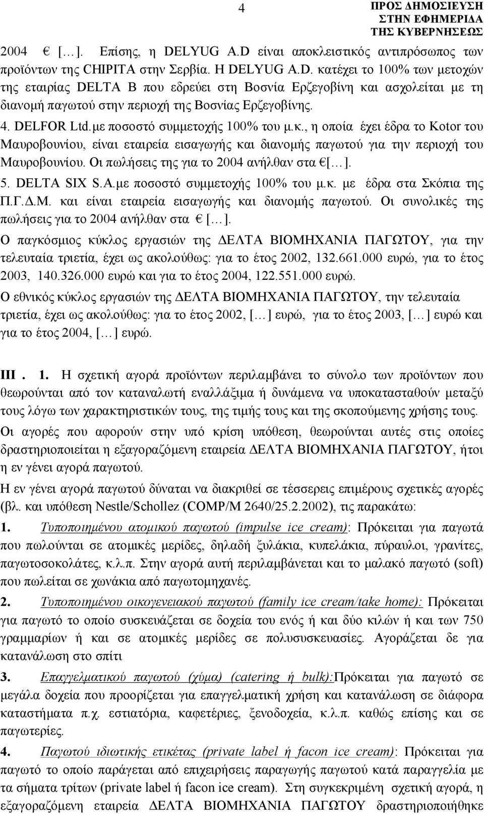 Οι πωλήσεις της για το 2004 ανήλθαν στα [ ]. 5. DELTA SIX S.A.με ποσοστό συμμετοχής 100% του μ.κ. με έδρα στα Σκόπια της Π.Γ.Δ.Μ. και είναι εταιρεία εισαγωγής και διανομής παγωτού.