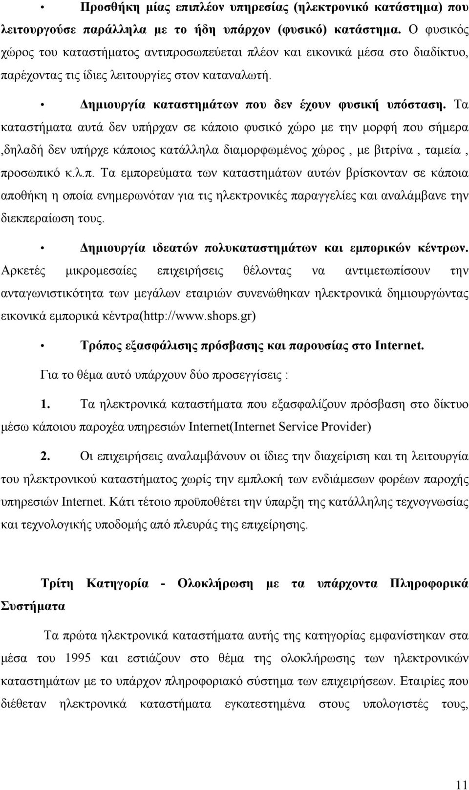 Τα καταστήματα αυτά δεν υπήρχαν σε κάποιο φυσικό χώρο με την μορφή που σήμερα,δηλαδή δεν υπήρχε κάποιος κατάλληλα διαμορφωμένος χώρος, με βιτρίνα, ταμεία, προσωπικό κ.λ.π. Τα εμπορεύματα των καταστημάτων αυτών βρίσκονταν σε κάποια αποθήκη η οποία ενημερωνόταν για τις ηλεκτρονικές παραγγελίες και αναλάμβανε την διεκπεραίωση τους.