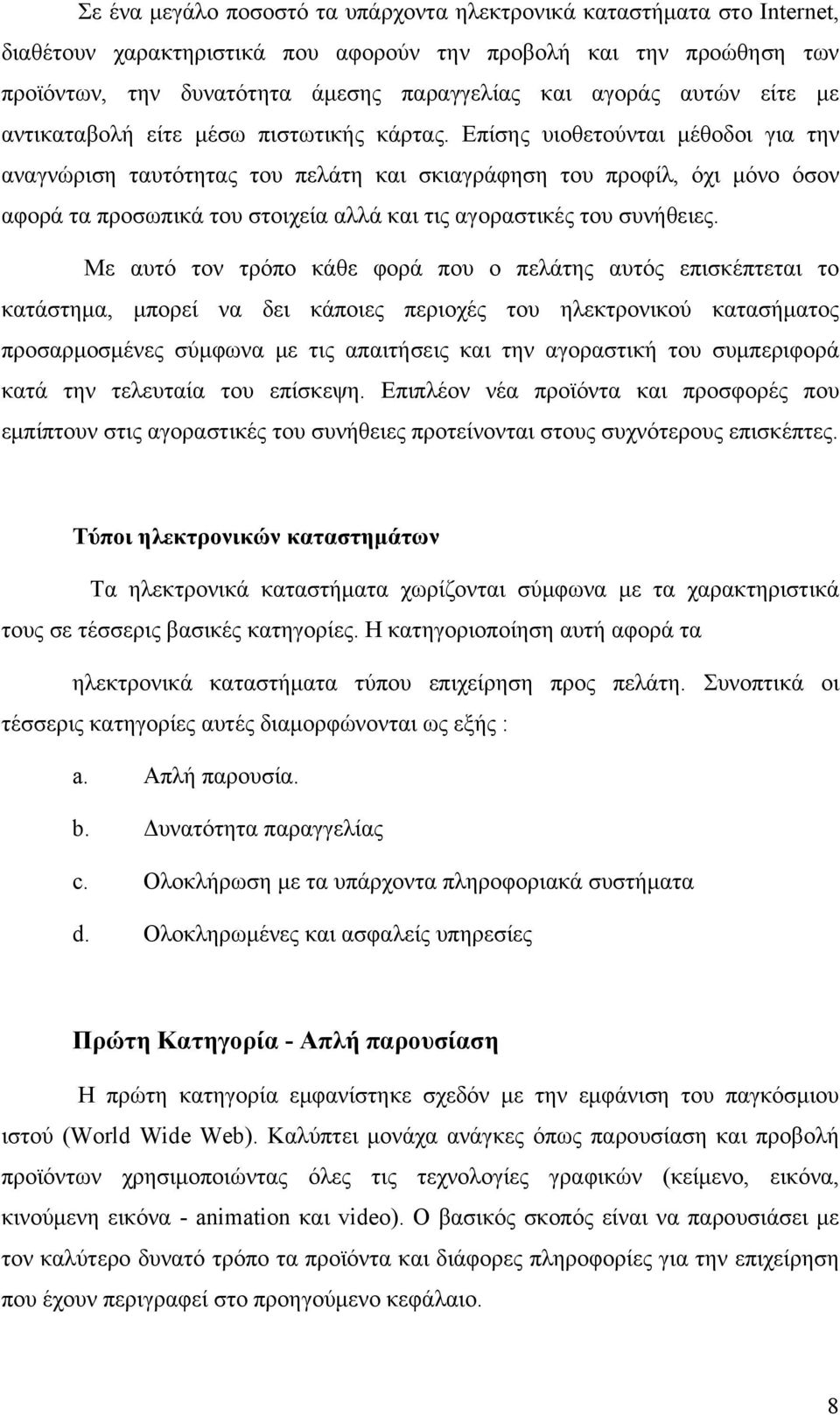 Επίσης υιοθετούνται μέθοδοι για την αναγνώριση ταυτότητας του πελάτη και σκιαγράφηση του προφίλ, όχι μόνο όσον αφορά τα προσωπικά του στοιχεία αλλά και τις αγοραστικές του συνήθειες.