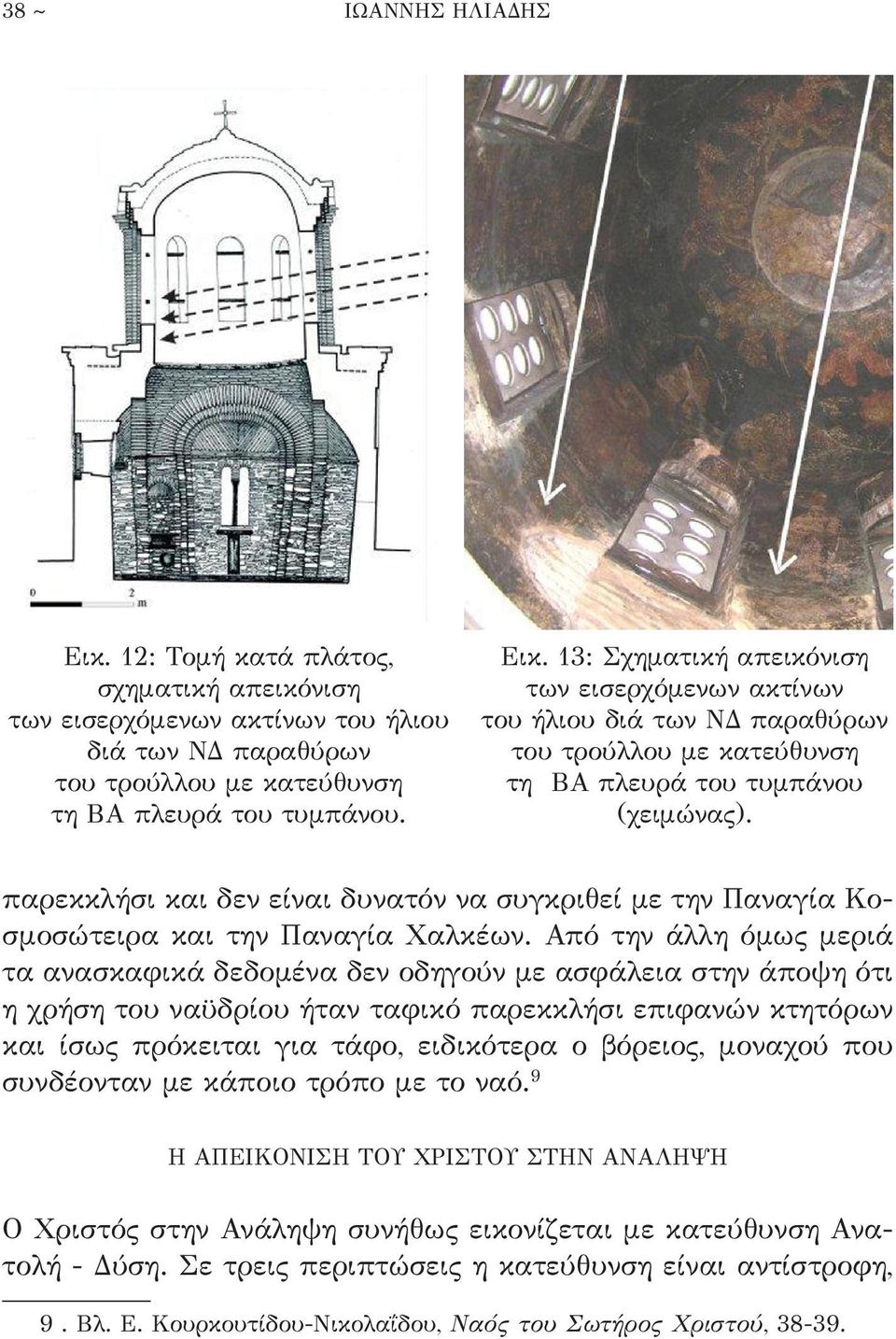 Από την άλλη όμως μεριά τα ανασκαφικά δεδομένα δεν οδηγούν με ασφάλεια στην άποψη ότι η χρήση του ναϋδρίου ήταν ταφικό παρεκκλήσι επιφανών κτητόρων και ίσως πρόκειται για τάφο, ειδικότερα ο βόρειος,