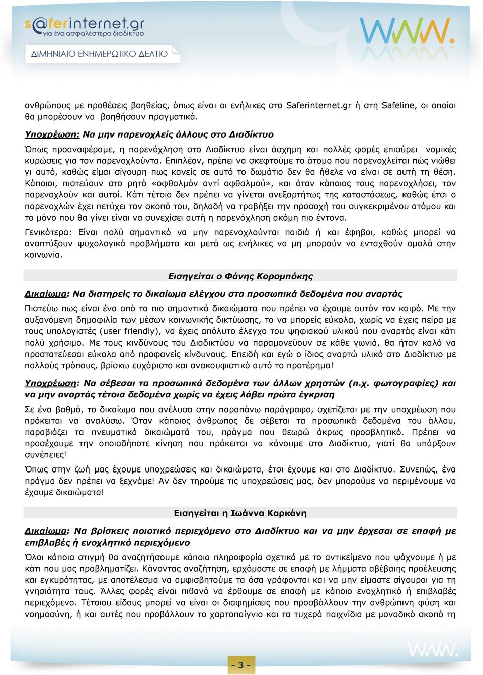 Επιπλέον, πρέπει να σκεφτούμε το άτομο που παρενοχλείται πώς νιώθει γι αυτό, καθώς είμαι σίγουρη πως κανείς σε αυτό το δωμάτιο δεν θα ήθελε να είναι σε αυτή τη θέση.