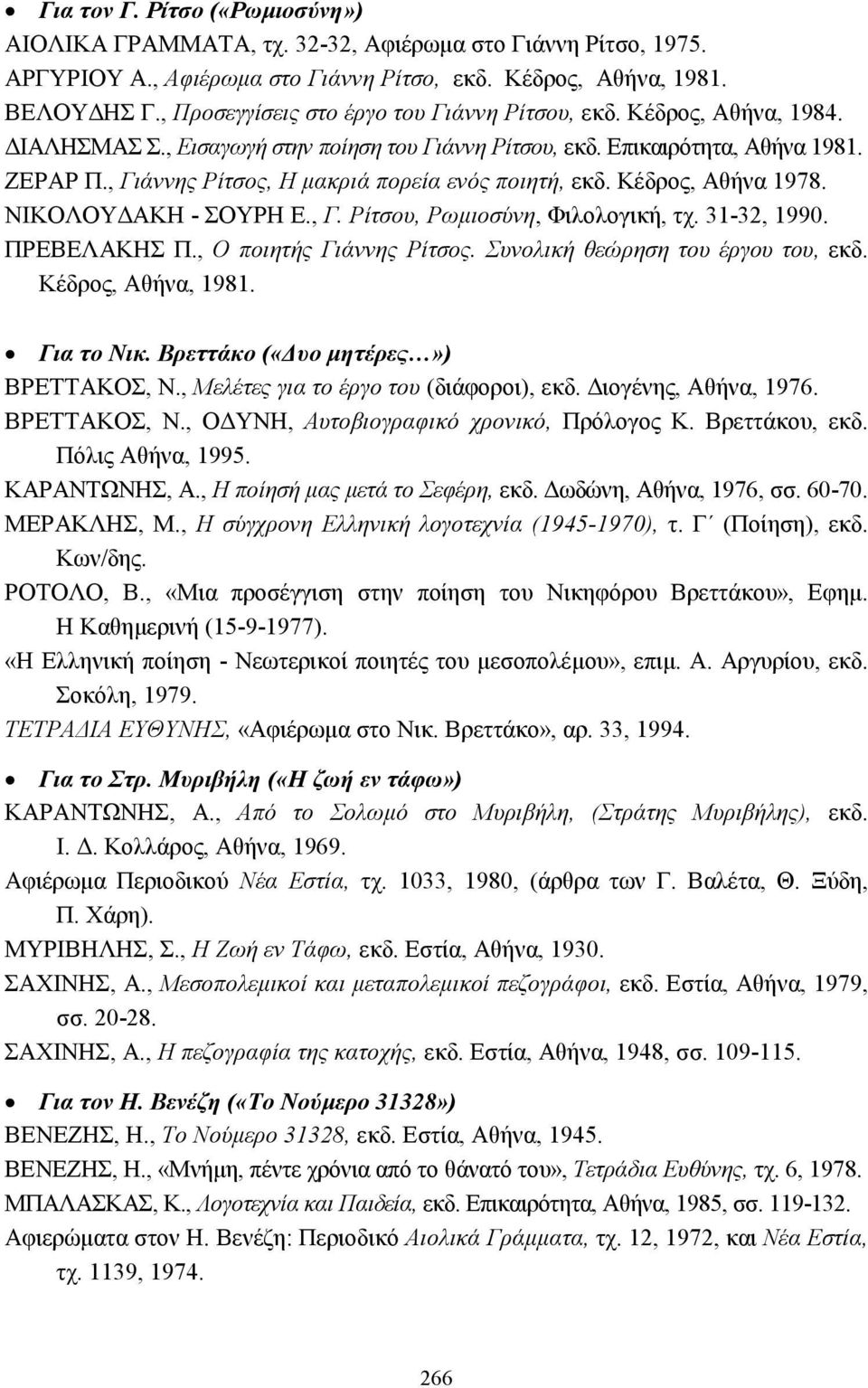 , Γιάννης Ρίτσος, Η µακριά πορεία ενός ποιητή, εκδ. Κέδρος, Αθήνα 1978. ΝΙΚΟΛΟΥ ΑΚΗ - ΣΟΥΡΗ Ε., Γ. Ρίτσου, Ρωµιοσύνη, Φιλολογική, τχ. 31-32, 1990. ΠΡΕΒΕΛΑΚΗΣ Π., Ο ποιητής Γιάννης Ρίτσος.