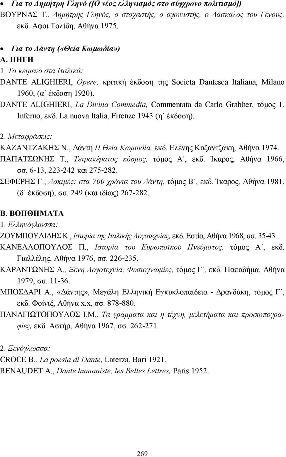 DANTE ALIGHIERI, La Divina Commedia, Commentata da Carlo Grabher, τόµος 1, Inferno, εκδ. La nuova Italia, Firenze 1943 (η έκδοση). 2. Μεταφράσεις: ΚΑΖΑΝΤΖΑΚΗΣ Ν., άντη Η Θεία Κωµωδία, εκδ.