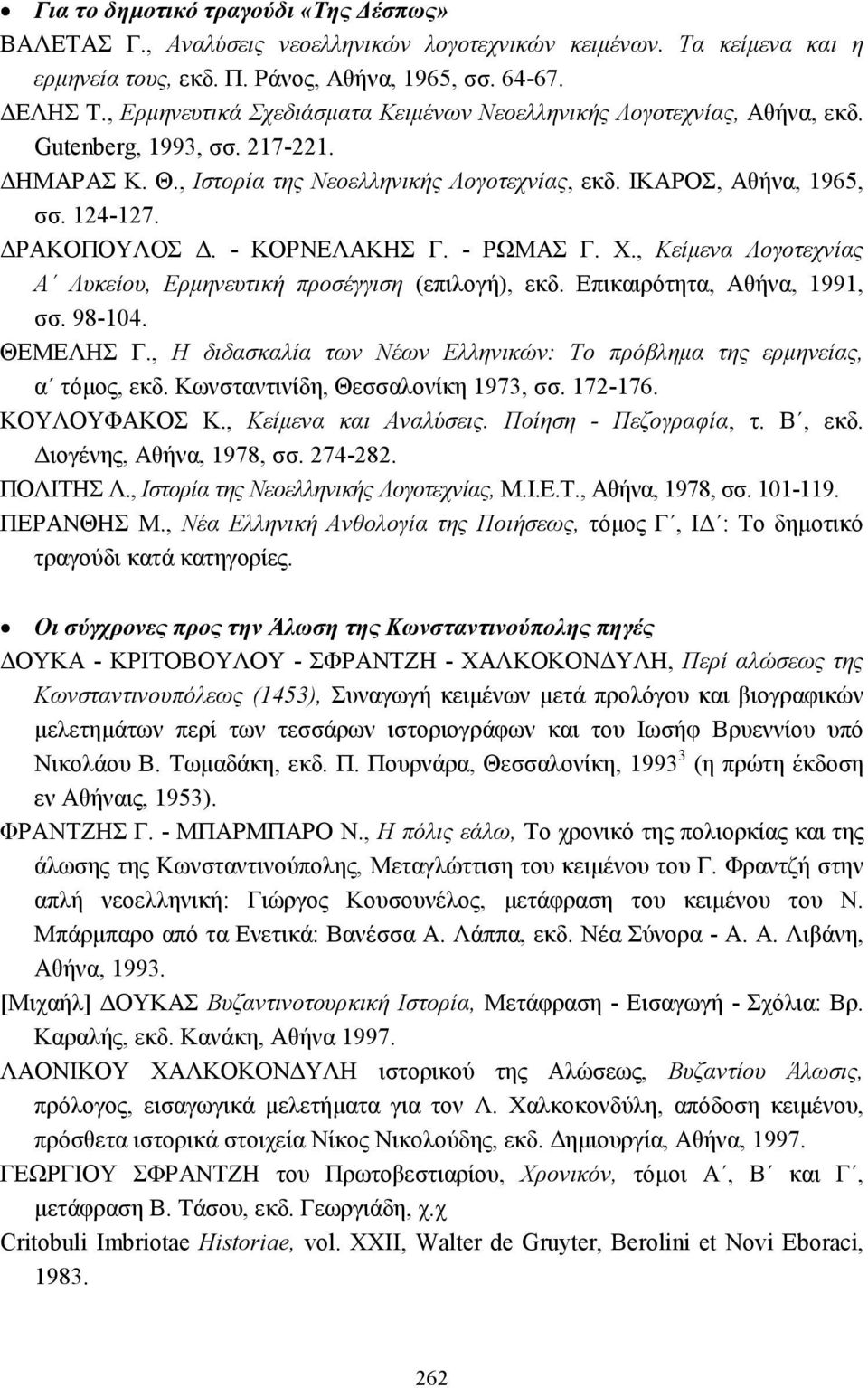 ΡΑΚΟΠΟΥΛΟΣ. - ΚΟΡΝΕΛΑΚΗΣ Γ. - ΡΩΜΑΣ Γ. Χ., Κείµενα Λογοτεχνίας Α Λυκείου, Ερµηνευτική προσέγγιση (επιλογή), εκδ. Επικαιρότητα, Αθήνα, 1991, σσ. 98-104. ΘΕΜΕΛΗΣ Γ.