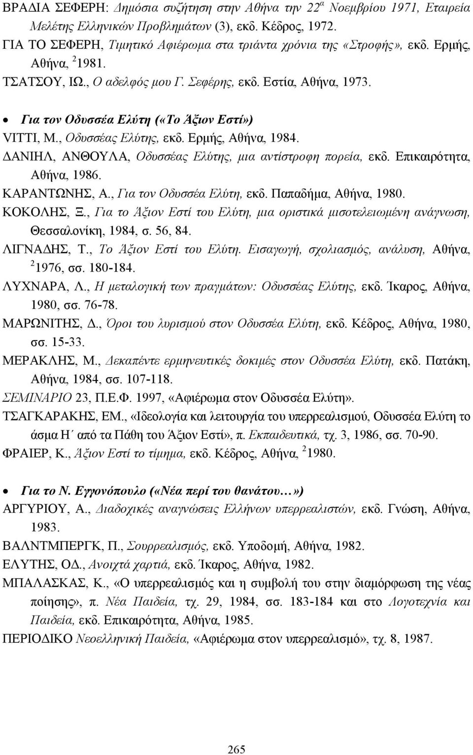 Για τον Οδυσσέα Ελύτη («Το Άξιον Εστί») VITTI, M., Οδυσσέας Ελύτης, εκδ. Ερµής, Αθήνα, 1984. ΑΝΙΗΛ, ΑΝΘΟΥΛΑ, Οδυσσέας Ελύτης, µια αντίστροφη πορεία, εκδ. Επικαιρότητα, Αθήνα, 1986. ΚΑΡΑΝΤΩΝΗΣ, Α.