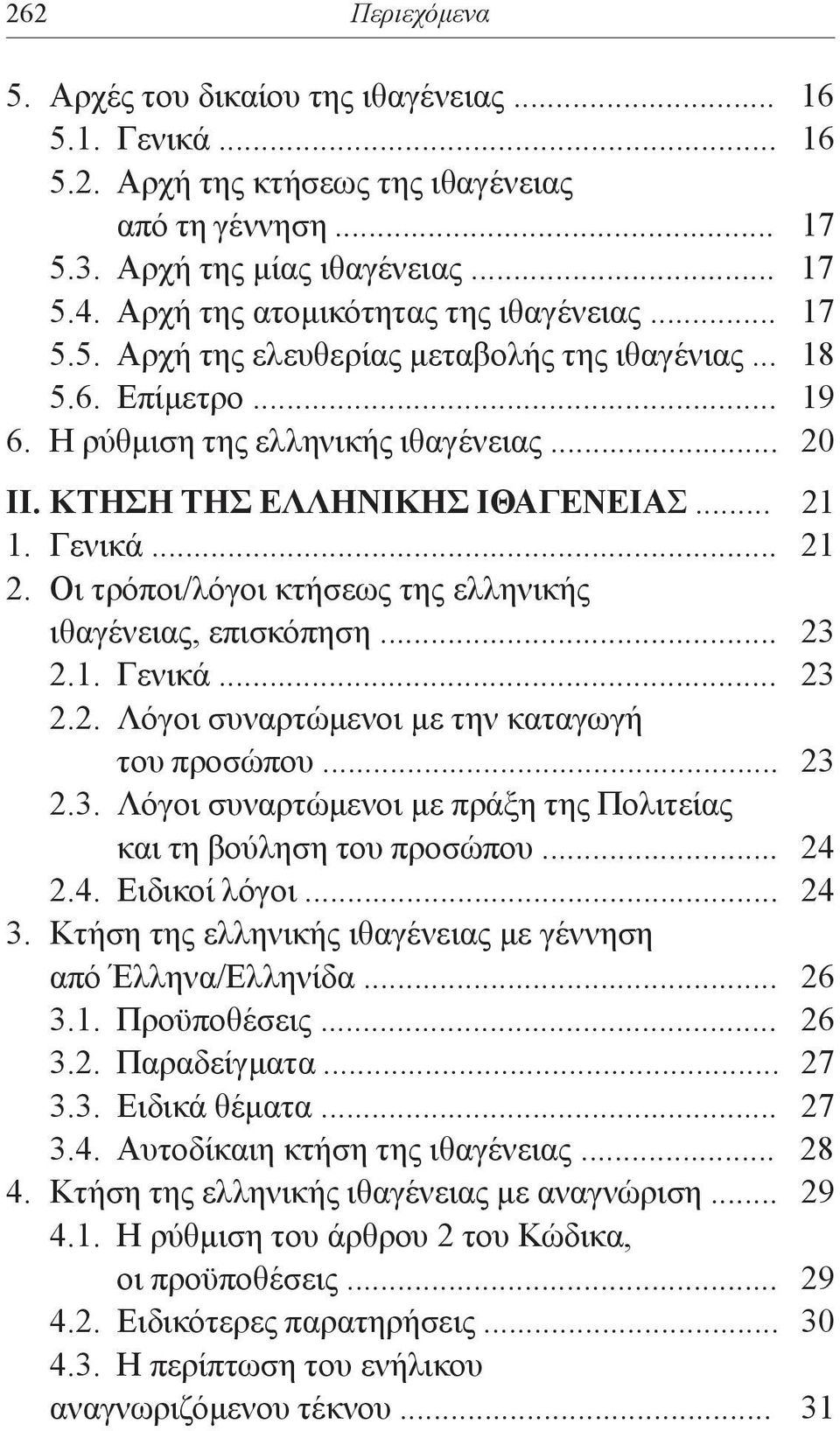 .. 21 1. Γενικά... 21 2. Οι τρόποι/λόγοι κτήσεως της ελληνικής ιθαγένειας, επισκόπηση... 23 2.1. Γενικά... 23 2.2. Λόγοι συναρτώμενοι με την καταγωγή του προσώπου... 23 2.3. Λόγοι συναρτώμενοι με πράξη της Πολιτείας και τη βούληση του προσώπου.