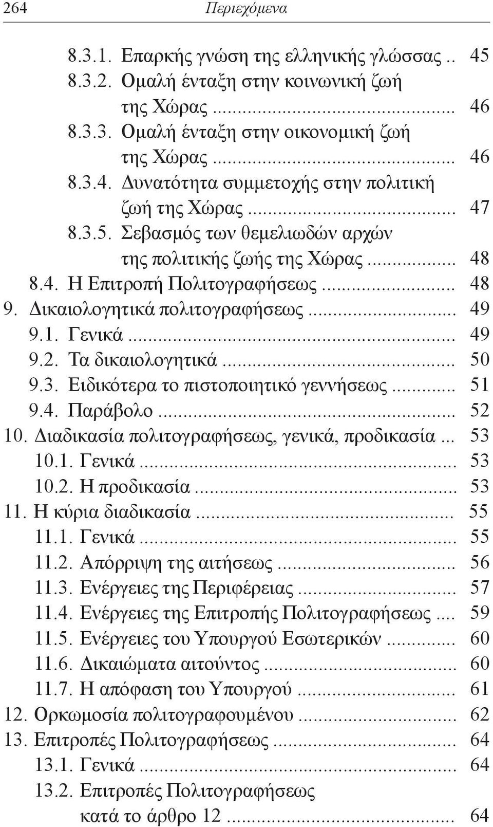 .. 50 9.3. Ειδικότερα το πιστοποιητικό γεννήσεως... 51 9.4. Παράβολο... 52 10. Διαδικασία πολιτογραφήσεως, γενικά, προδικασία... 53 10.1. Γενικά... 53 10.2. Η προδικασία... 53 11. Η κύρια διαδικασία.