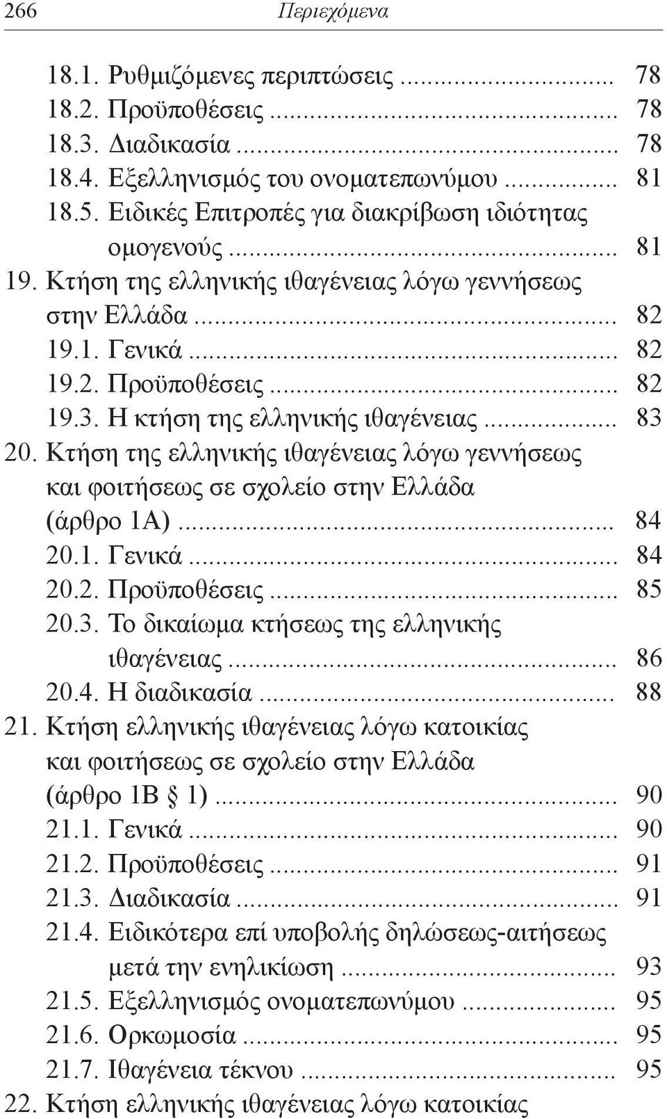 Η κτήση της ελληνικής ιθαγένειας... 83 20. Κτήση της ελληνικής ιθαγένειας λόγω γεννήσεως και φοιτήσεως σε σχολείο στην Ελλάδα (άρθρο 1Α)... 84 20.1. Γενικά... 84 20.2. Προϋποθέσεις... 85 20.3. Το δικαίωμα κτήσεως της ελληνικής ιθαγένειας.