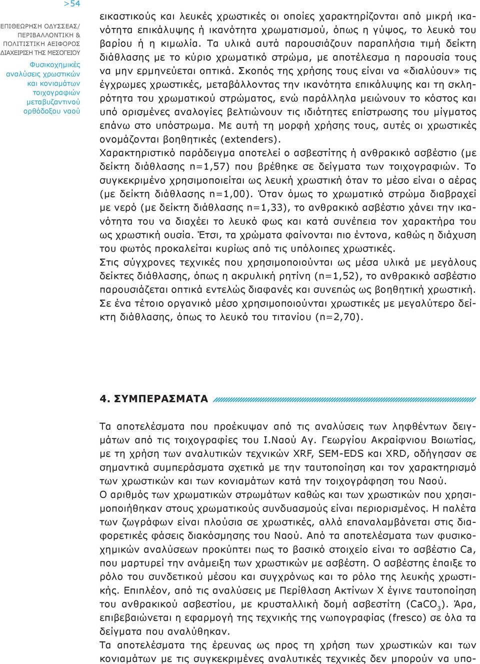 Σκοπός της χρήσης τους είναι να «διαλύουν» τις έγχρωμες χρωστικές, μεταβάλλοντας την ικανότητα επικάλυψης και τη σκληρότητα του χρωματικού στρώματος, ενώ παράλληλα μειώνουν το κόστος και υπό