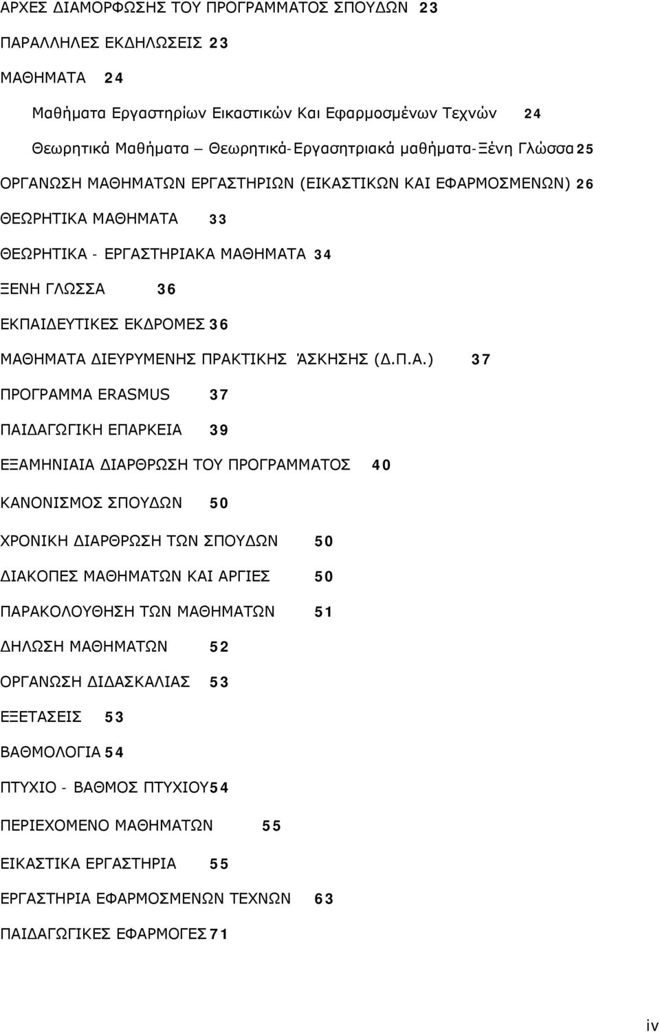 ΠΡΑΚΤΙΚΗΣ ΆΣΚΗΣΗΣ (Δ.Π.Α.) 37 ΠΡΟΓΡΑΜΜΑ ERASMUS 37 ΠΑΙΔΑΓΩΓΙΚΗ ΕΠΑΡΚΕΙΑ 39 ΕΞΑΜΗΝΙΑΙΑ ΙΑΡΘΡΩΣΗ ΤΟΥ ΠΡΟΓΡΑΜΜΑΤΟΣ 40 ΚΑΝΟΝΙΣΜΟΣ ΣΠΟΥ ΩΝ 50 ΧΡΟΝΙΚΗ ΙΑΡΘΡΩΣΗ ΤΩΝ ΣΠΟΥ ΩΝ 50 ΙΑΚΟΠΕΣ ΜΑΘΗΜΑΤΩΝ ΚΑΙ ΑΡΓΙΕΣ