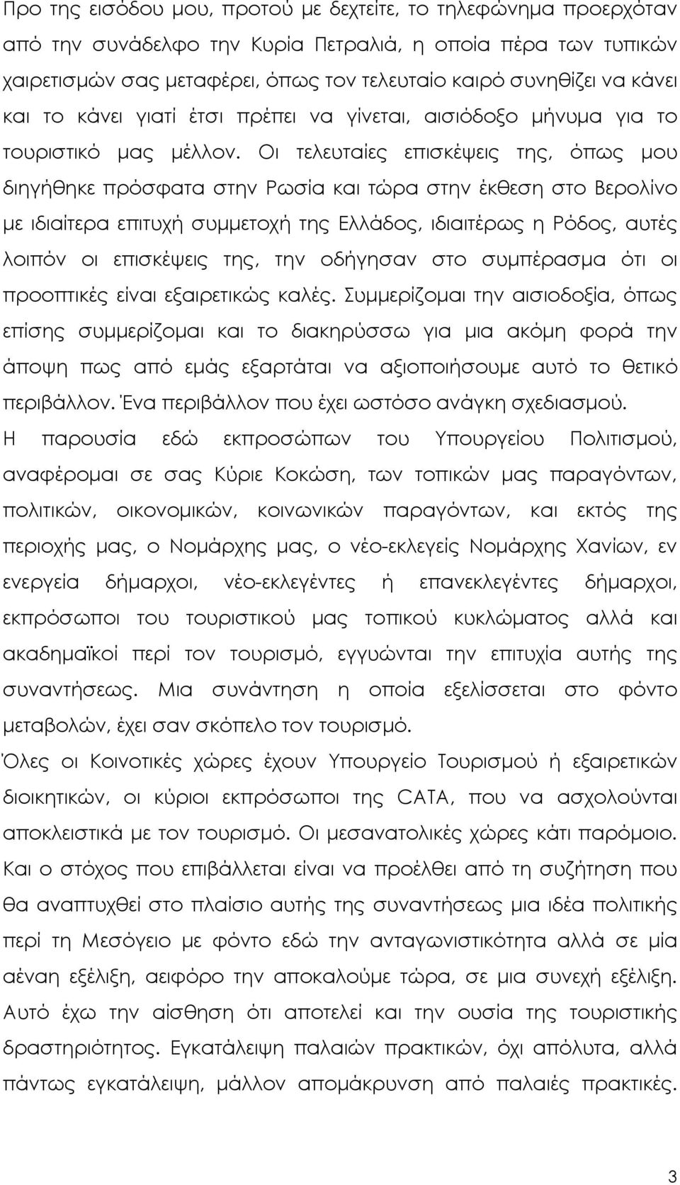 Οι τελευταίες επισκέψεις της, όπως µου διηγήθηκε πρόσφατα στην Ρωσία και τώρα στην έκθεση στο Βερολίνο µε ιδιαίτερα επιτυχή συµµετοχή της Ελλάδος, ιδιαιτέρως η Ρόδος, αυτές λοιπόν οι επισκέψεις της,