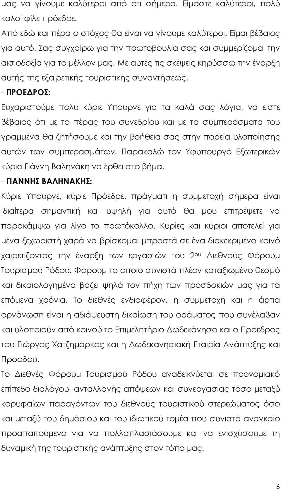 - ΠΡΟΕ ΡΟΣ: Ευχαριστούµε πολύ κύριε Υπουργέ για τα καλά σας λόγια, να είστε βέβαιος ότι µε το πέρας του συνεδρίου και µε τα συµπεράσµατα του γραµµένα θα ζητήσουµε και την βοήθεια σας στην πορεία