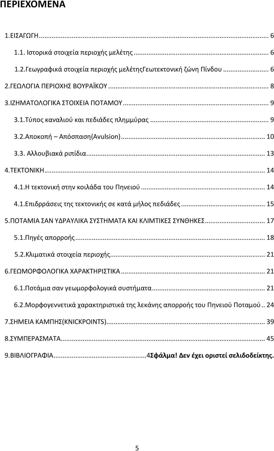 .. 14 4.1.Επιδρράσεις της τεκτονικής σε κατά μήλος πεδιάδες... 15 5.ΠΟΤΑΜΙΑ ΣΑΝ ΥΔΡΑΥΛΙΚΑ ΣΥΣΤΗΜΑΤΑ ΚΑΙ ΚΛΙΜΤΙΚΕΣ ΣΥΝΘΗΚΕΣ... 17 5.1.Πηγές απορροής... 18 5.2.Κλιματικά στοιχεία περιοχής... 21 6.