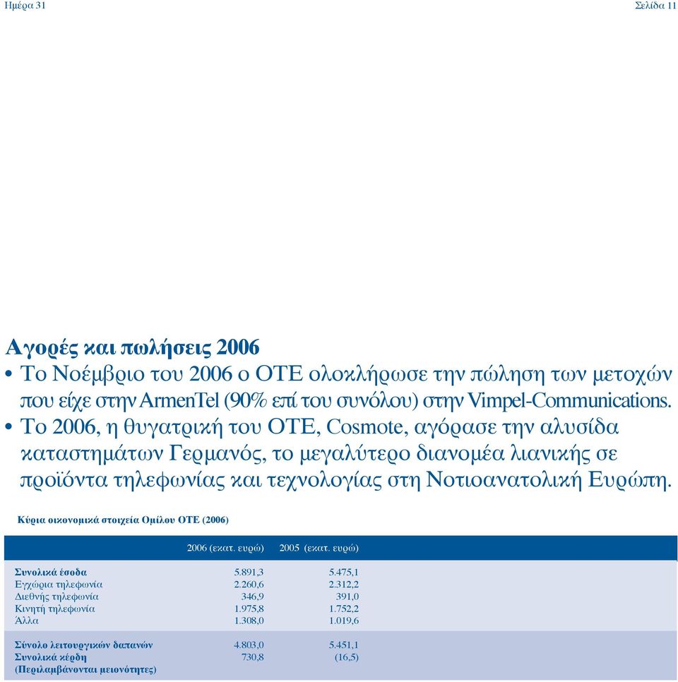 Το 2006, η θυγατρική του ΟΤΕ, Cosmote, αγόρασε την αλυσίδα καταστημάτων Γερμανός, το μεγαλύτερο διανομέα λιανικής σε προϊόντα τηλεφωνίας και τεχνολογίας στη Νοτιοανατολική