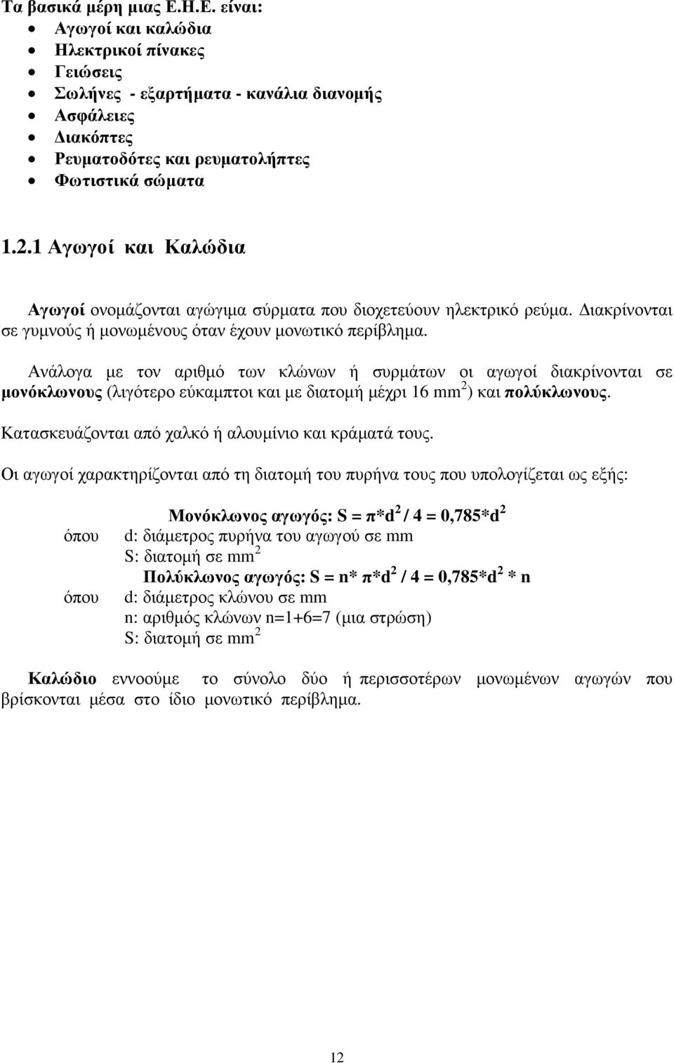 Ανάλογα µε τον αριθµό των κλώνων ή συρµάτων οι αγωγοί διακρίνονται σε µονόκλωνους (λιγότερο εύκαµπτοι και µε διατοµή µέχρι 16 mm 2 ) και πολύκλωνους.