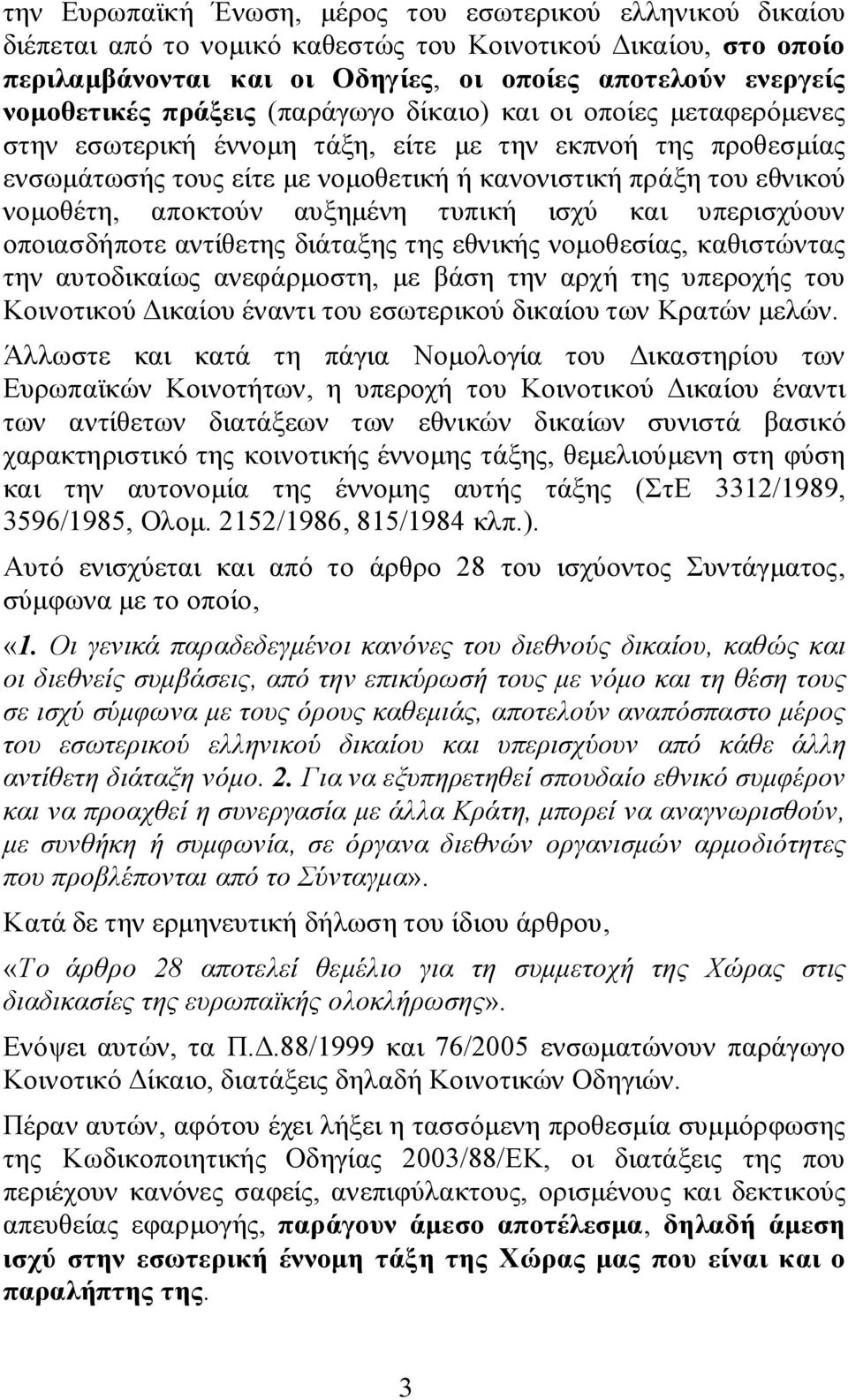 αποκτούν αυξημένη τυπική ισχύ και υπερισχύουν οποιασδήποτε αντίθετης διάταξης της εθνικής νομοθεσίας, καθιστώντας την αυτοδικαίως ανεφάρμοστη, με βάση την αρχή της υπεροχής του Κοινοτικού Δικαίου