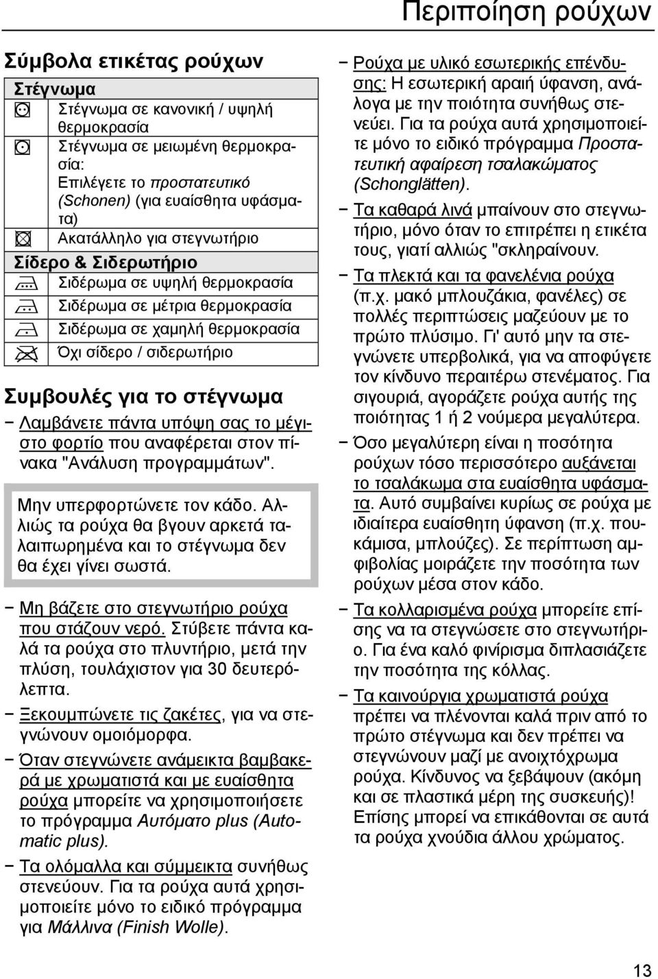 υπόψη σας το μέγιστο φορτίο που αναφέρεται στον πίνακα "Ανάλυση προγραμμάτων". Μην υπερφορτώνετε τον κάδο. Αλλιώς τα ρούχα θα βγουν αρκετά ταλαιπωρημένα και το στέγνωμα δεν θα έχει γίνει σωστά.