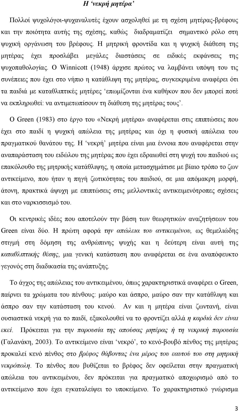 Ο Winnicott (1948) άρχισε πρώτος να λαμβάνει υπόψη του τις συνέπειες που έχει στο νήπιο η κατάθλιψη της μητέρας, συγκεκριμένα αναφέρει ότι τα παιδιά με καταθλιπτικές μητέρες επωμίζονται ένα καθήκον