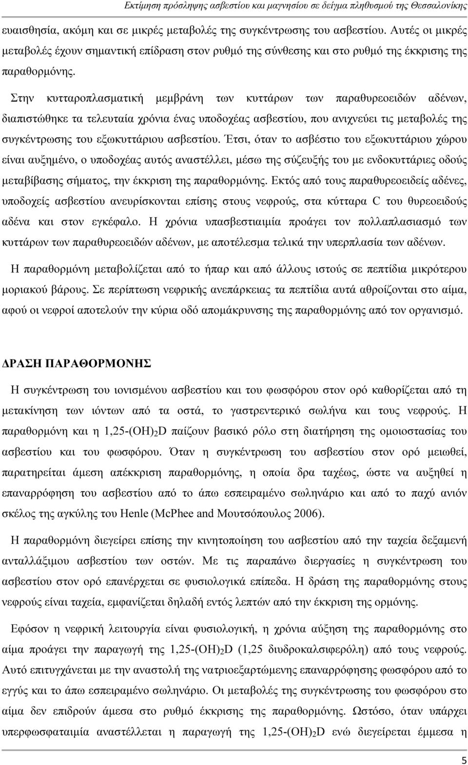 ασβεστίου. Έτσι, όταν το ασβέστιο του εξωκυττάριου χώρου είναι αυξηµένο, ο υποδοχέας αυτός αναστέλλει, µέσω της σύζευξής του µε ενδοκυττάριες οδούς µεταβίβασης σήµατος, την έκκριση της παραθορµόνης.