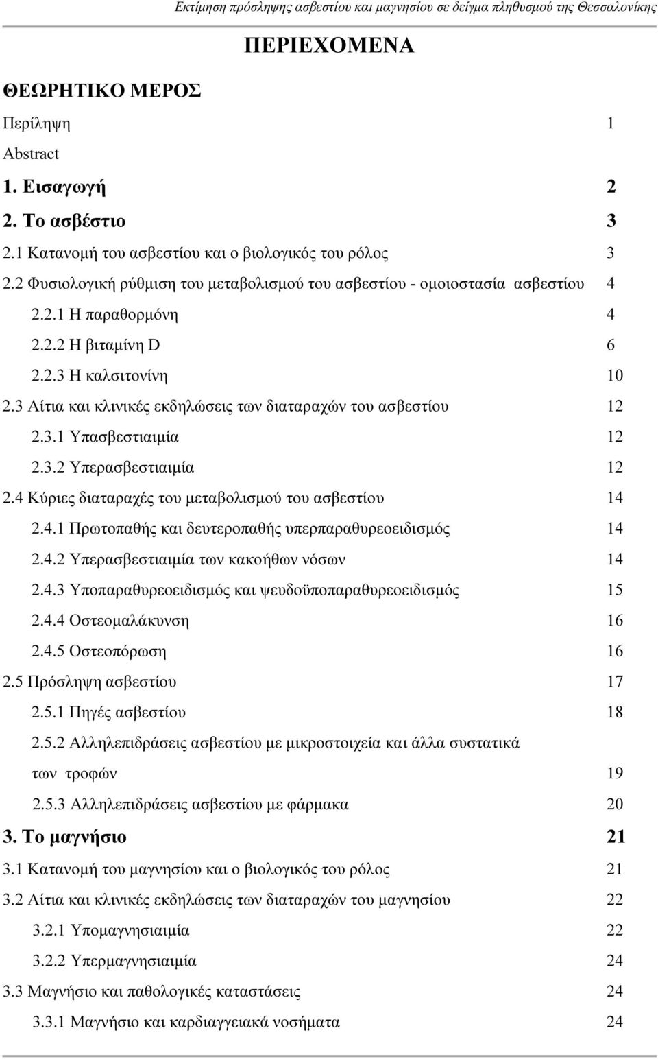 3 Αίτια και κλινικές εκδηλώσεις των διαταραχών του ασβεστίου 12 2.3.1 Υπασβεστιαιµία 12 2.3.2 Υπερασβεστιαιµία 12 2.4 Κύριες διαταραχές του µεταβολισµού του ασβεστίου 14 2.4.1 Πρωτοπαθής και δευτεροπαθής υπερπαραθυρεοειδισµός 14 2.