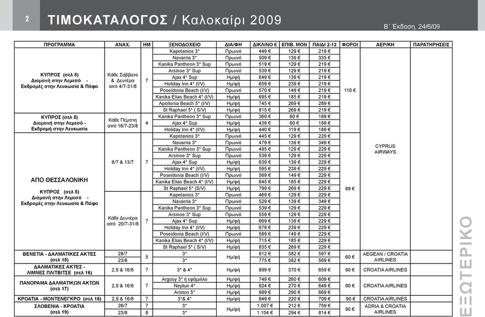 Κάθε Σάββατο Ajax 4* Sup 649 139 219 Διαμονή στην Λεμεσό - & Δευτέρα 7 Holiday Inn 4* (I/V) 659 239 219 Εκδρομές στην Λευκωσία & Πάφο από 4/7-31/8 Poseidonia Beach (I/V) Πρωινό 570 149 219 110 Kanika