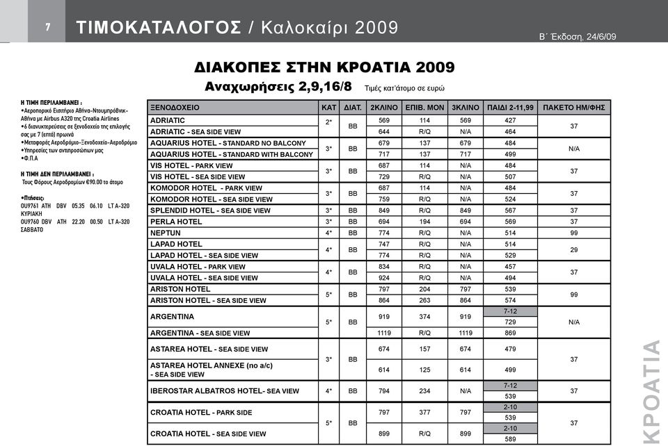 10 LT A-320 ΚΥΡΙΑΚΗ OU9760 DBV ΑΤΗ 22.20 00.50 LT A-320 ΣΑΒΒΑΤΟ Αναχωρήσεις 2,9,16/8 Τιμές κατ σε ευρώ ΞΕΝΟΔΟΧΕΙΟ KAT ΔΙΑΤ. 2ΚΛΙΝΟ ΕΠΙΒ.