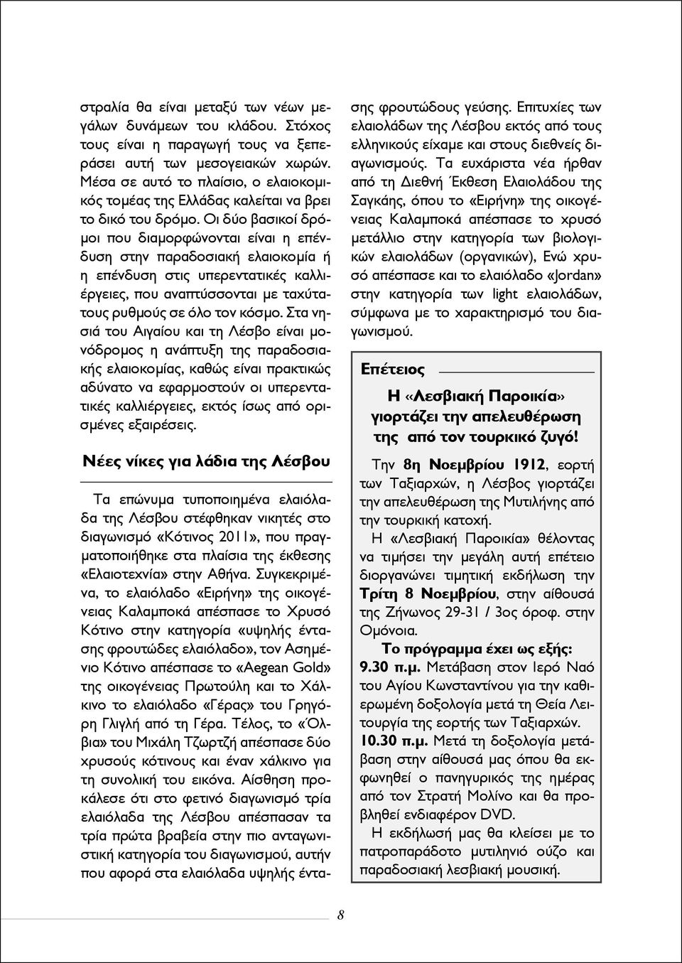 Οι δύο βασικοί δρόμοι που διαμορφώνονται είναι η επένδυση στην παραδοσιακή ελαιοκομία ή η επένδυση στις υπερεντατικές καλλιέργειες, που αναπτύσσονται με ταχύτατους ρυθμούς σε όλο τον κόσμο.