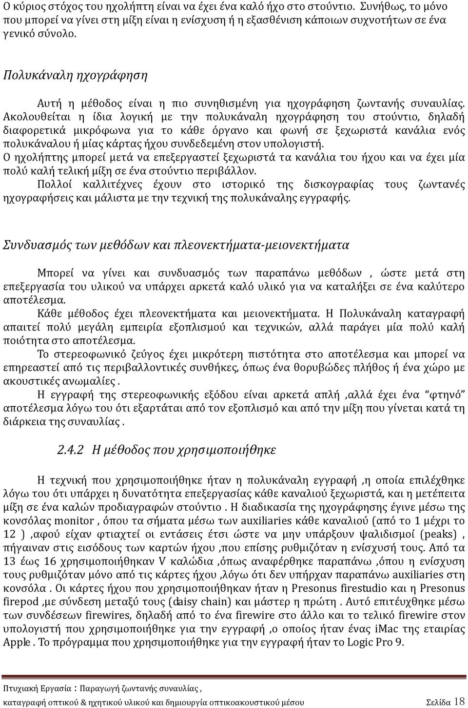 Ακολουθείται η ίδια λογική με την πολυκάναλη ηχογράφηση του στούντιο, δηλαδή διαφορετικά μικρόφωνα για το κάθε όργανο και φωνή σε ξεχωριστά κανάλια ενός πολυκάναλου ή μίας κάρτας ήχου συνδεδεμένη