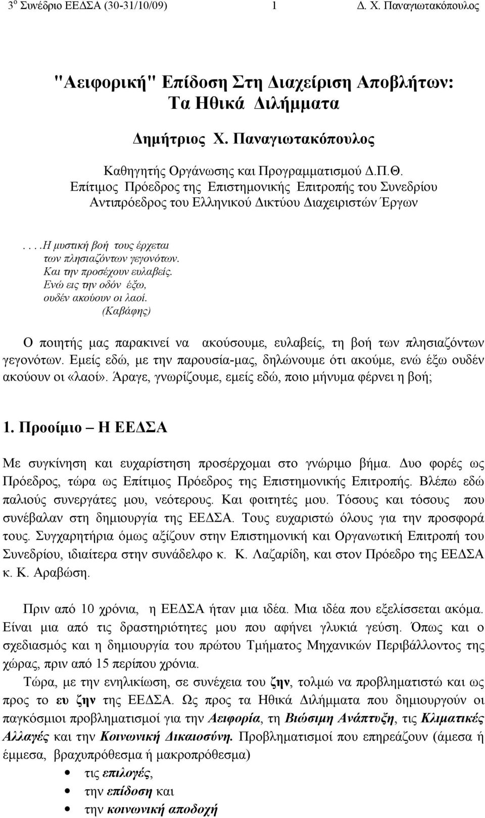 Ενώ εις την οδόν έξω, ουδέν ακούουν οι λαοί. (Καβάφης) Ο ποιητής μας παρακινεί να ακούσουμε, ευλαβείς, τη βοή των πλησιαζόντων γεγονότων.