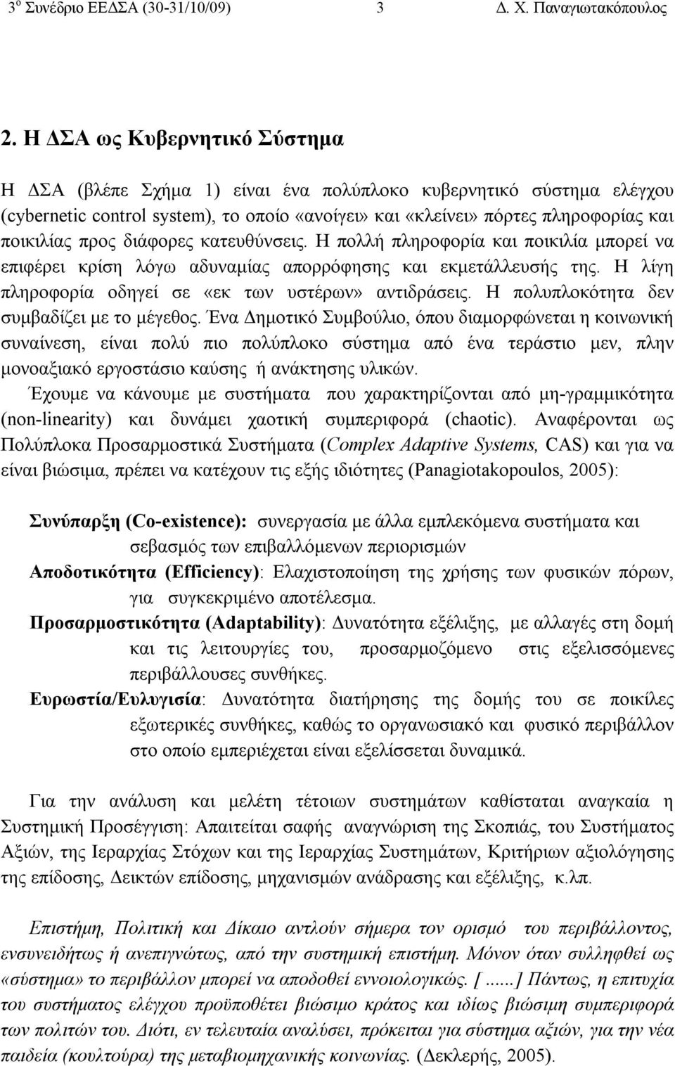 διάφορες κατευθύνσεις. Η πολλή πληροφορία και ποικιλία μπορεί να επιφέρει κρίση λόγω αδυναμίας απορρόφησης και εκμετάλλευσής της. Η λίγη πληροφορία οδηγεί σε «εκ των υστέρων» αντιδράσεις.