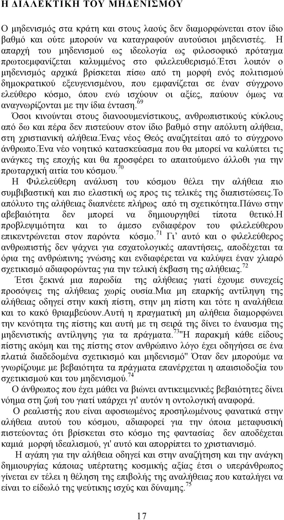 έτσι λοιπόν ο μηδενισμός αρχικά βρίσκεται πίσω από τη μορφή ενός πολιτισμού δημοκρατικού εξευγενισμένου, που εμφανίζεται σε έναν σύγχρονο ελεύθερο κόσμο, όπου ενώ ισχύουν οι αξίες, παύουν όμως να