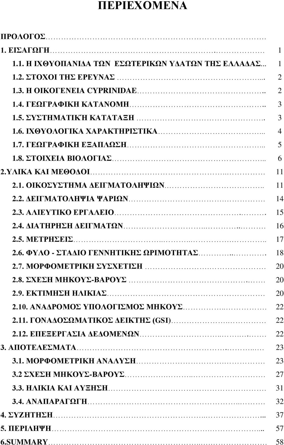 . 14 2.3. ΑΛΙΕΥΤΙΚΟ ΕΡΓΑΛΕΙΟ.. 15 2.4. ΔΙΑΤΗΡΗΣΗ ΔΕΙΓΜΑΤΩΝ..... 16 2.5. ΜΕΤΡΗΣΕΙΣ....... 17 2.6. ΦΥΛΟ - ΣΤΑΔΙΟ ΓΕΝΝΗΤΙΚΗΣ ΩΡΙΜΟΤΗΤΑΣ... 18 2.7. ΜΟΡΦΟΜΕΤΡΙΚΗ ΣΥΣΧΕΤΙΣΗ.. 20 2.8. ΣΧΕΣΗ ΜΗΚΟΥΣ-ΒΑΡΟΥΣ.