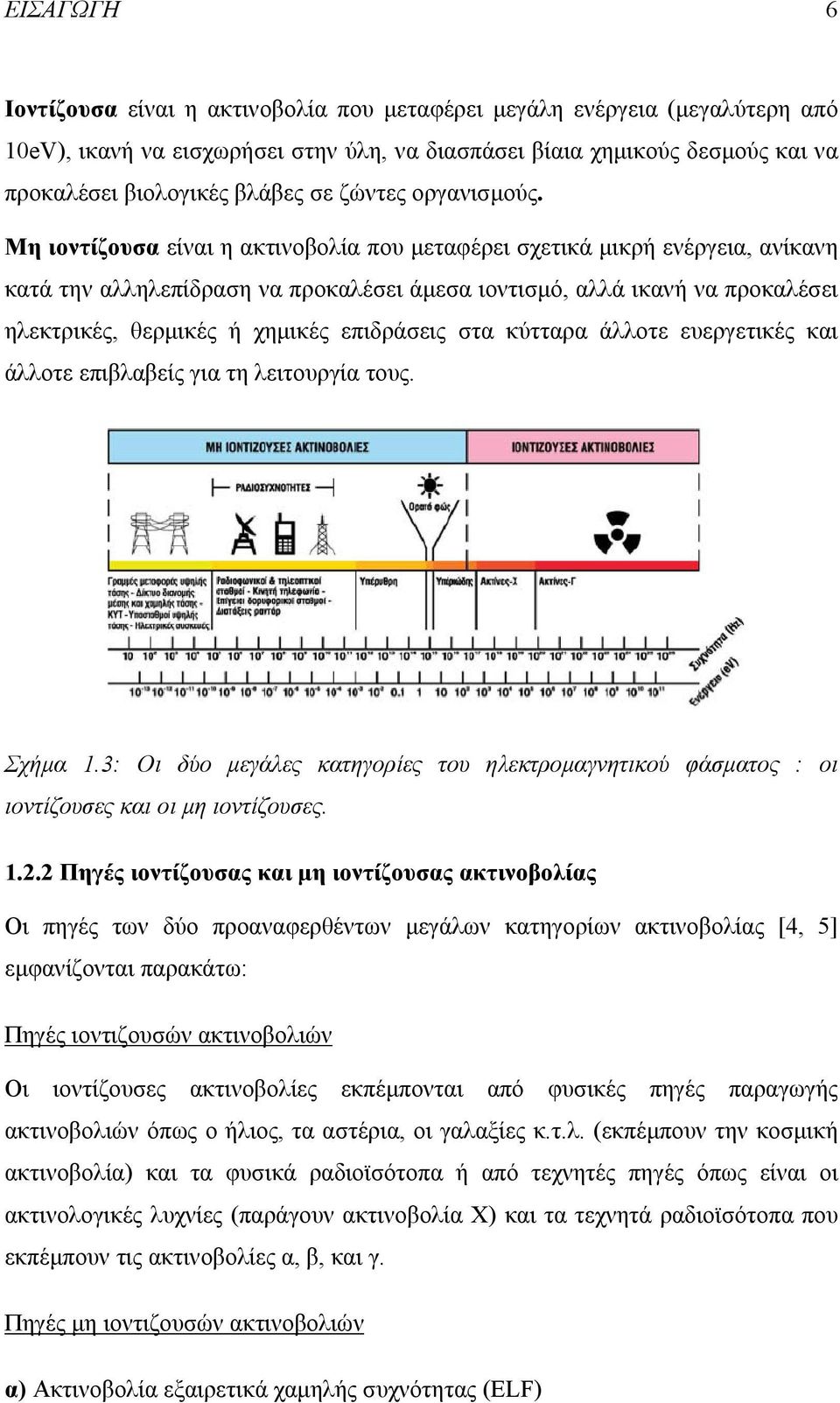 Μη ιοντίζουσα είναι η ακτινοβολία που µεταφέρει σχετικά µικρή ενέργεια, ανίκανη κατά την αλληλεπίδραση να προκαλέσει άµεσα ιοντισµό, αλλά ικανή να προκαλέσει ηλεκτρικές, θερµικές ή χηµικές επιδράσεις