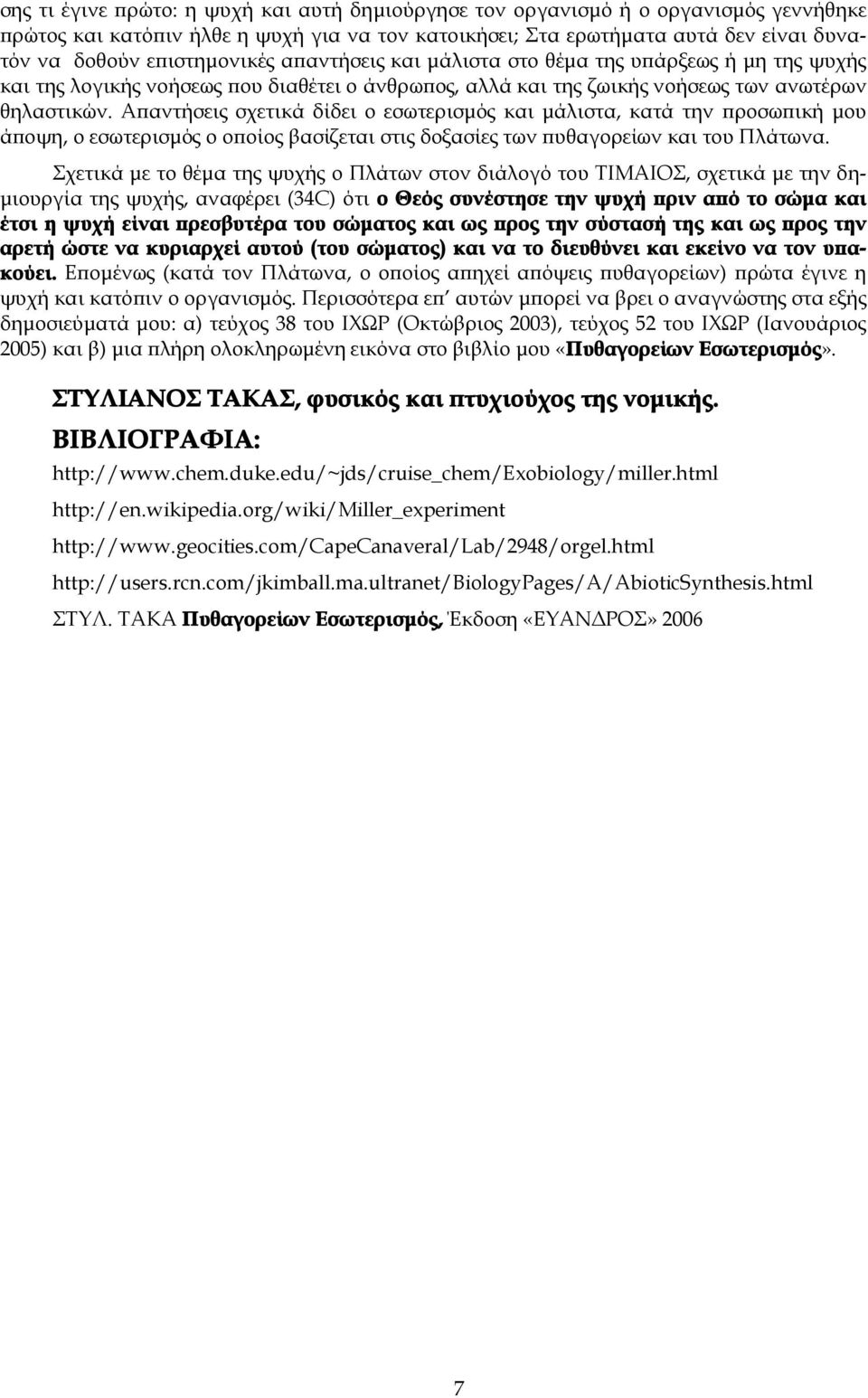 Απαντήσεις σχετικά δίδει ο εσωτερισμός και μάλιστα, κατά την προσωπική μου άποψη, ο εσωτερισμός ο οποίος βασίζεται στις δοξασίες των πυθαγορείων και του Πλάτωνα.
