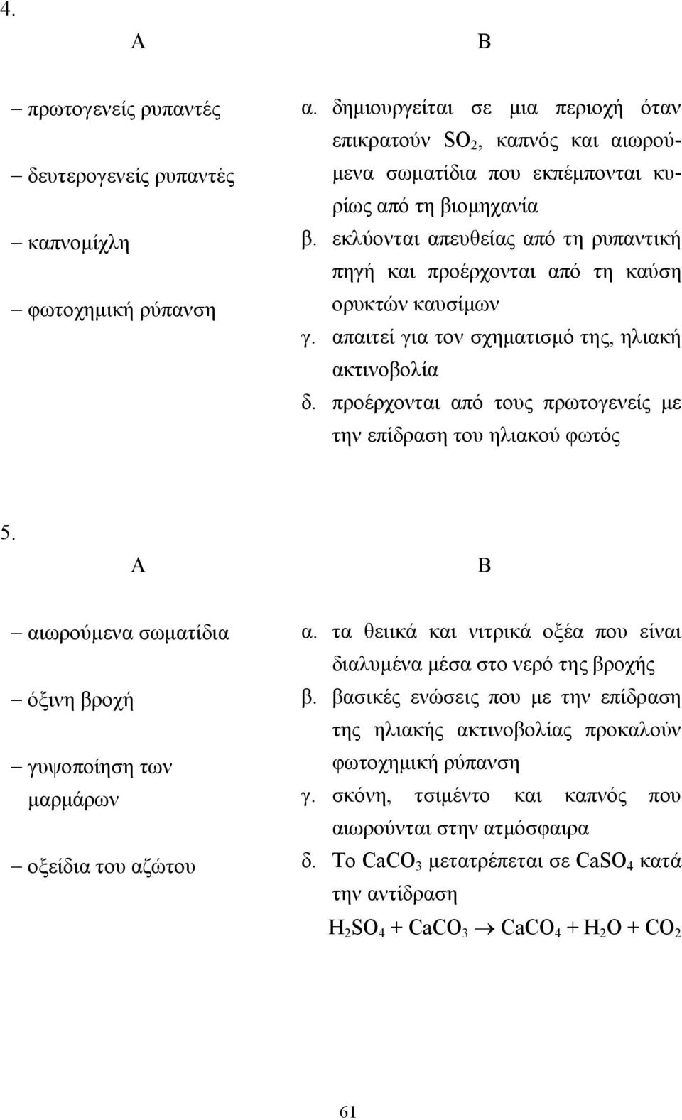 εκλύονται απευθείας από τη ρυπαντική πηγή και προέρχονται από τη καύση ορυκτών καυσίµων γ. απαιτεί για τον σχηµατισµό της, ηλιακή ακτινοβολία δ.