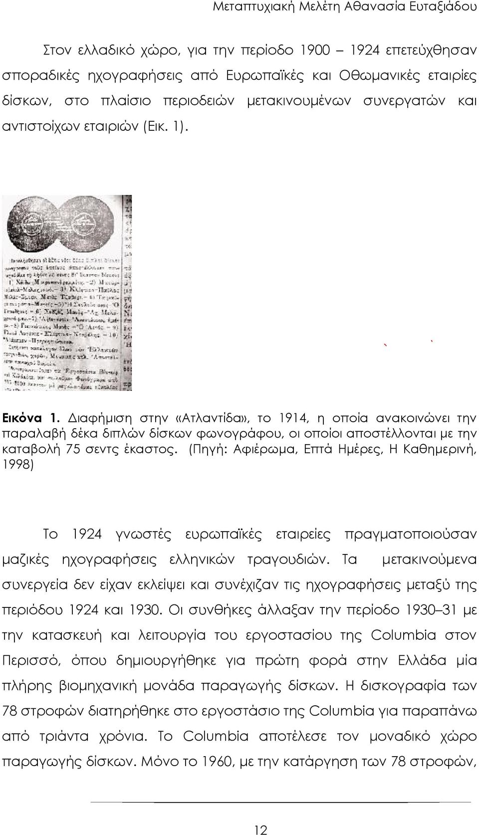 (Πηγή: Αφιέρωμα, Επτά Ημέρες, H Καθημερινή, 1998) Το 1924 γνωστές ευρωπαϊκές εταιρείες πραγματοποιούσαν μαζικές ηχογραφήσεις ελληνικών τραγουδιών.