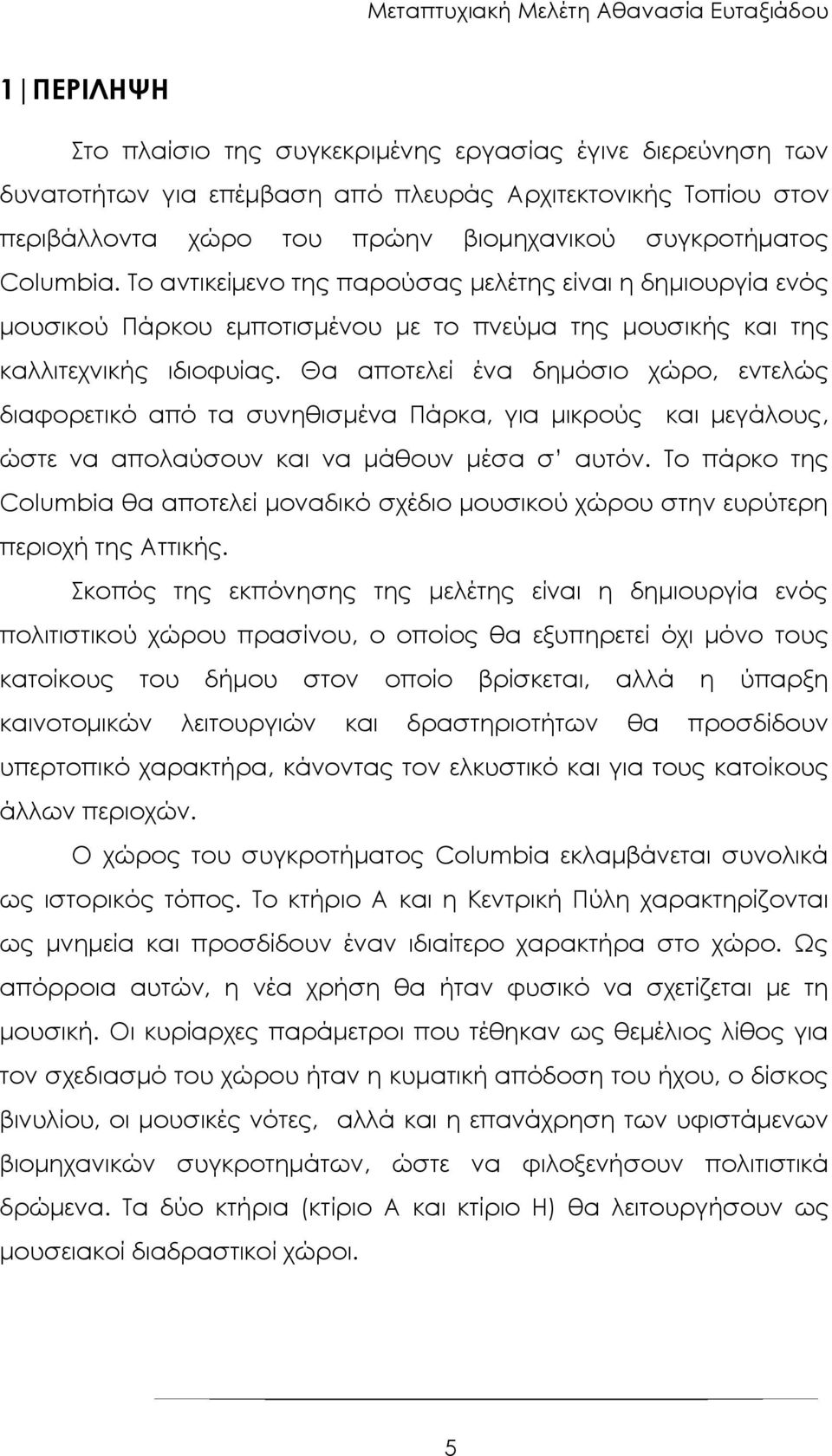 Θα αποτελεί ένα δημόσιο χώρο, εντελώς διαφορετικό από τα συνηθισμένα Πάρκα, για μικρούς και μεγάλους, ώστε να απολαύσουν και να μάθουν μέσα σ αυτόν.