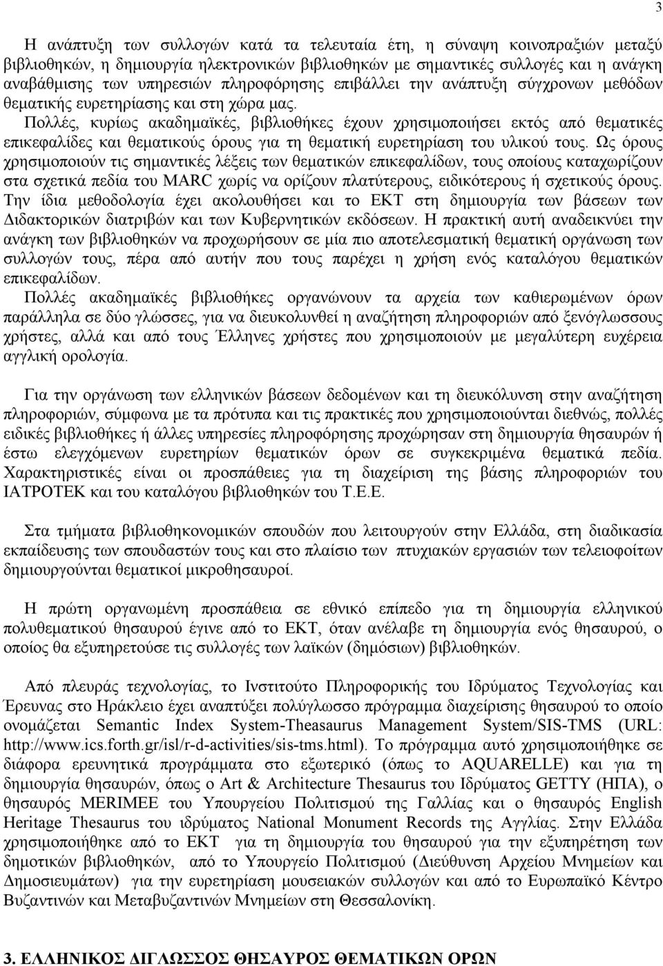 Πολλές, κυρίως ακαδημαϊκές, βιβλιοθήκες έχουν χρησιμοποιήσει εκτός από θεματικές επικεφαλίδες και θεματικούς όρους για τη θεματική ευρετηρίαση του υλικού τους.