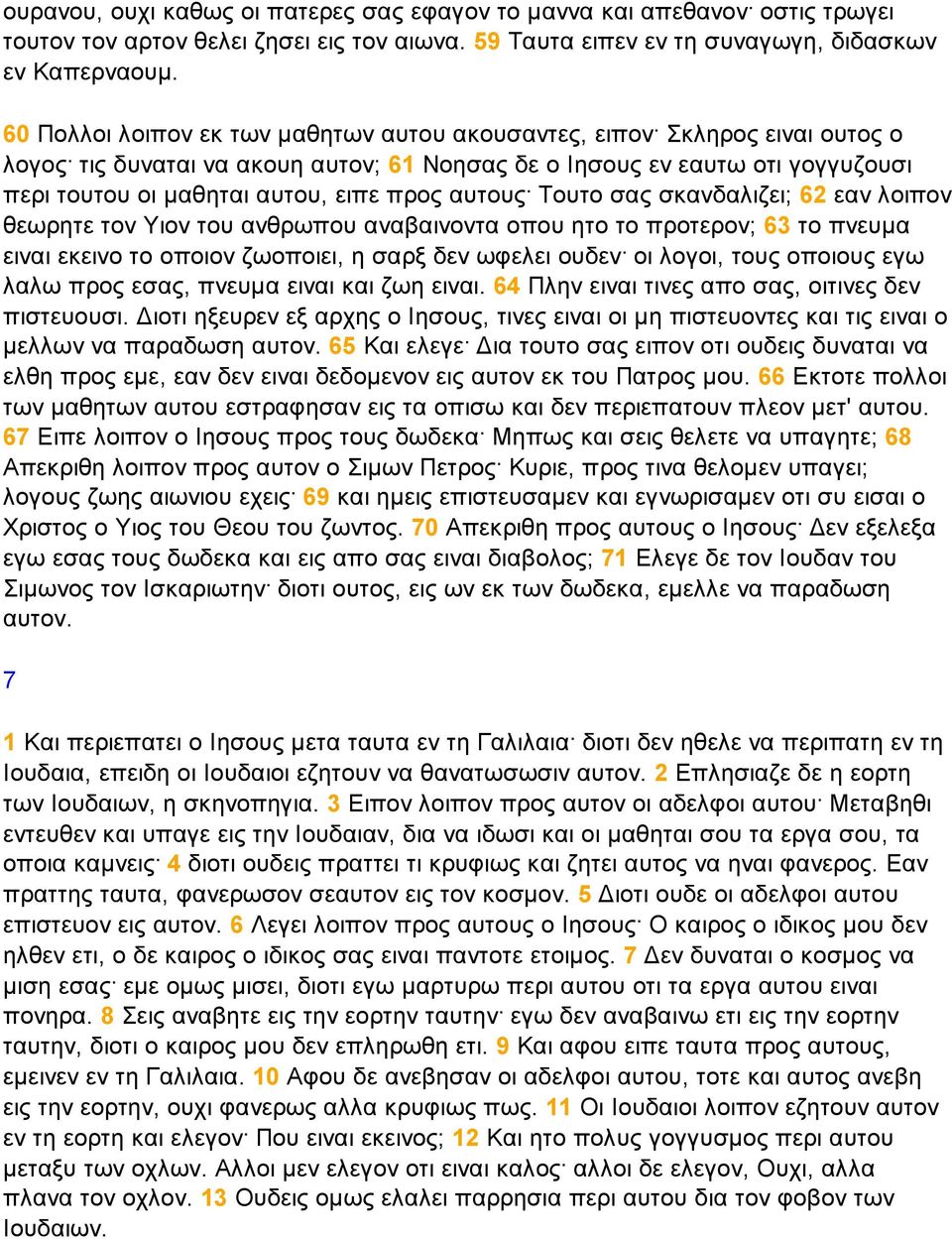 αυτους Τουτο σας σκανδαλιζει; 62 εαν λοιπον θεωρητε τον Υιον του ανθρωπου αναβαινοντα οπου ητο το προτερον; 63 το πνευµα ειναι εκεινο το οποιον ζωοποιει, η σαρξ δεν ωφελει ουδεν οι λογοι, τους