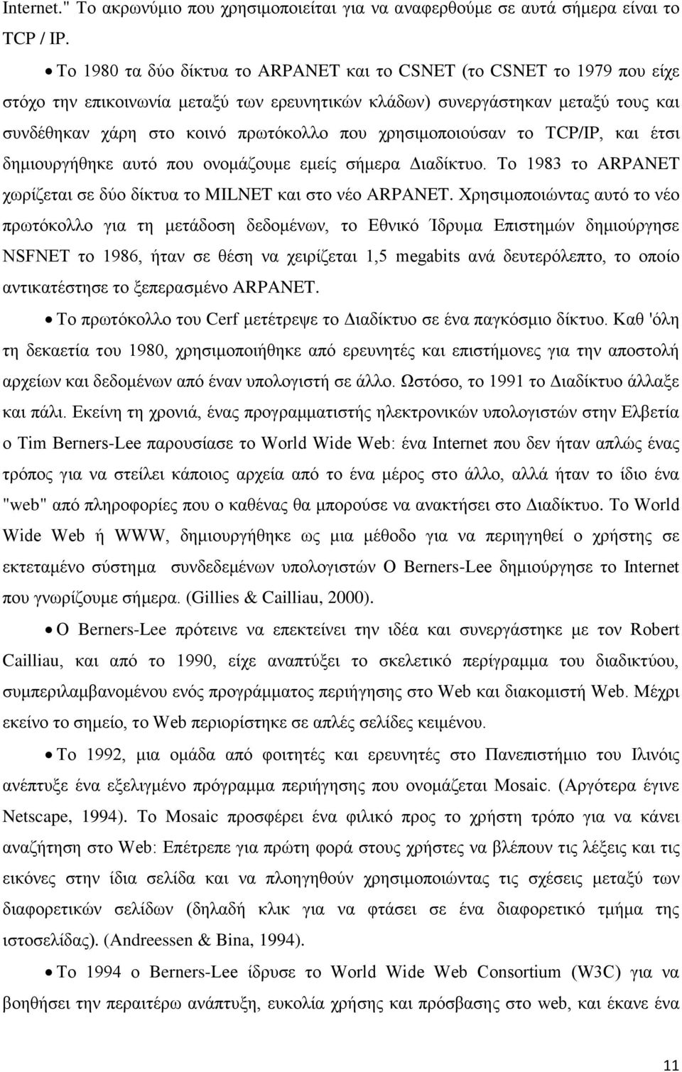 χρησιμοποιούσαν το ΤCP/IP, και έτσι δημιουργήθηκε αυτό που ονομάζουμε εμείς σήμερα Διαδίκτυο. Το 1983 το ARPANET χωρίζεται σε δύο δίκτυα το MILNET και στο νέο ARPANET.