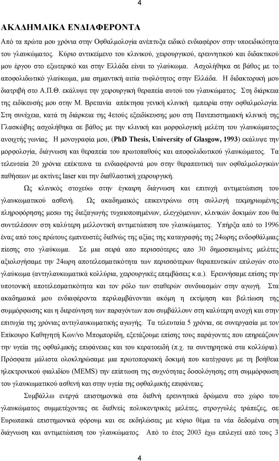 Ασχολήθηκα σε βάθος με το αποφολιδωτικό γλαύκωμα, μια σημαντική αιτία τυφλότητος στην Ελλάδα. Η διδακτορική μου διατριβή στο Α.Π.Θ. εκάλυψε την χειρουργική θεραπεία αυτού του γλαυκώματος.